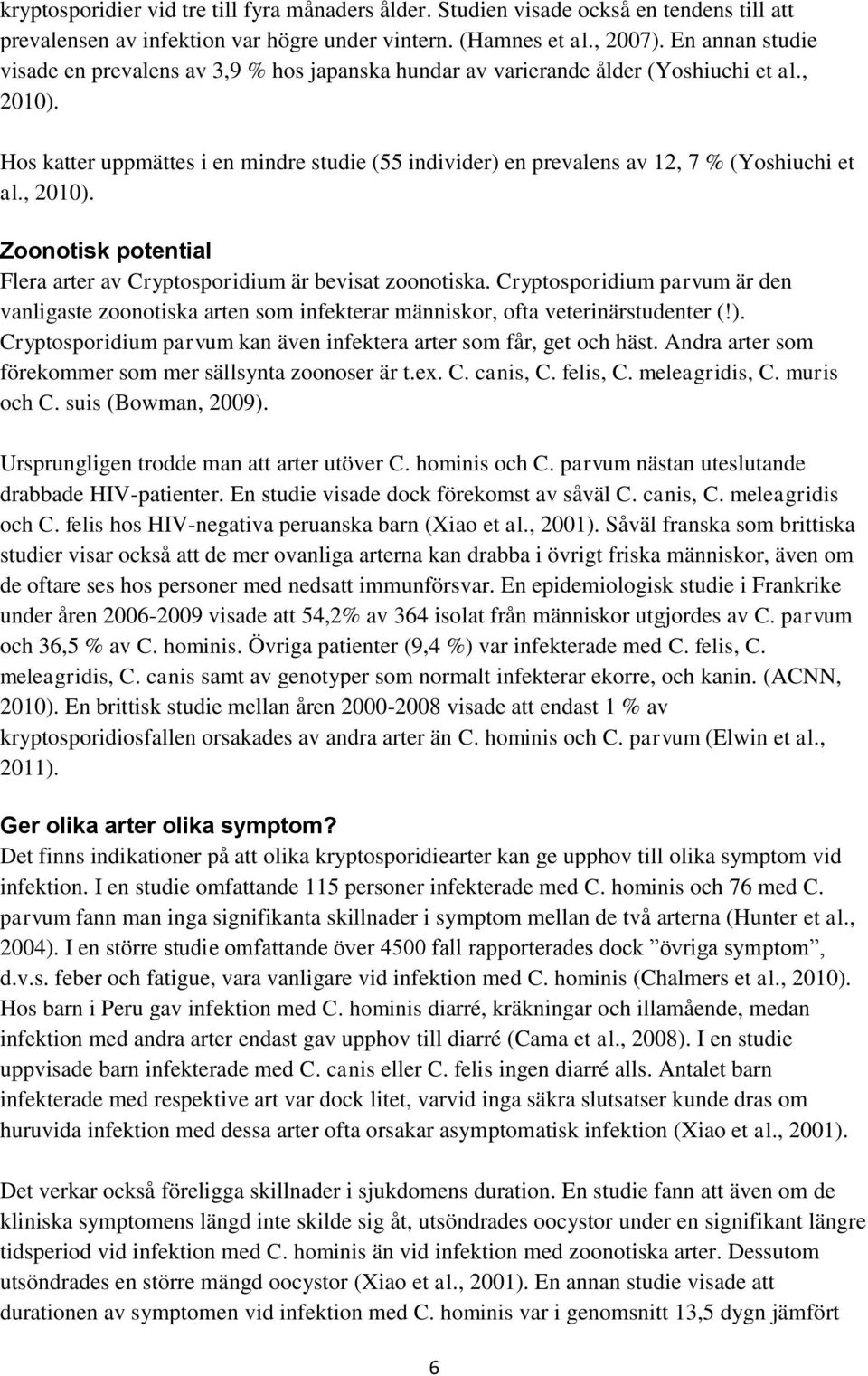 Hos katter uppmättes i en mindre studie (55 individer) en prevalens av 12, 7 % (Yoshiuchi et al., 2010). Zoonotisk potential Flera arter av Cryptosporidium är bevisat zoonotiska.