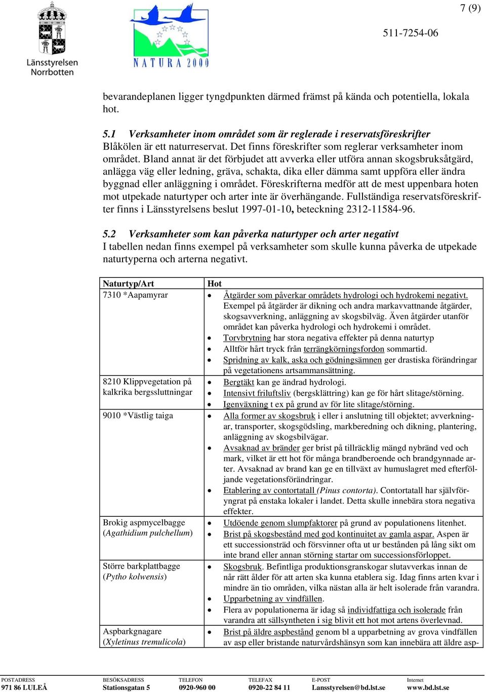 Bland annat är det förbjudet att avverka eller utföra annan skogsbruksåtgärd, anlägga väg eller ledning, gräva, schakta, dika eller dämma samt uppföra eller ändra byggnad eller anläggning i området.