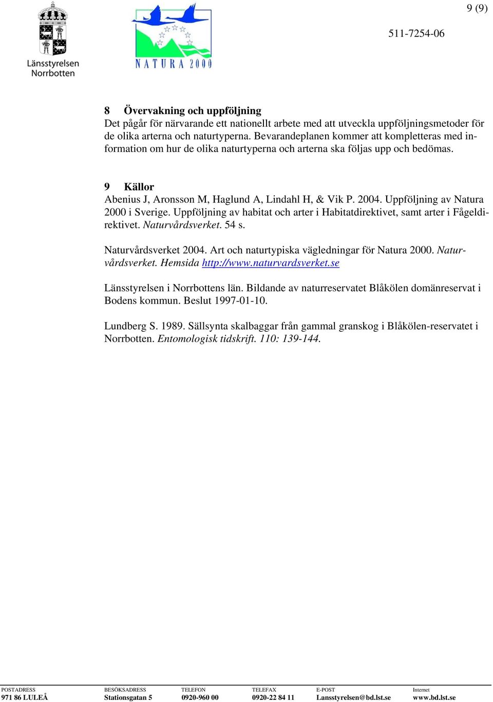 Uppföljning av Natura 2000 i Sverige. Uppföljning av habitat och arter i Habitatdirektivet, samt arter i Fågeldirektivet. Naturvårdsverket. 54 s. Naturvårdsverket 2004.