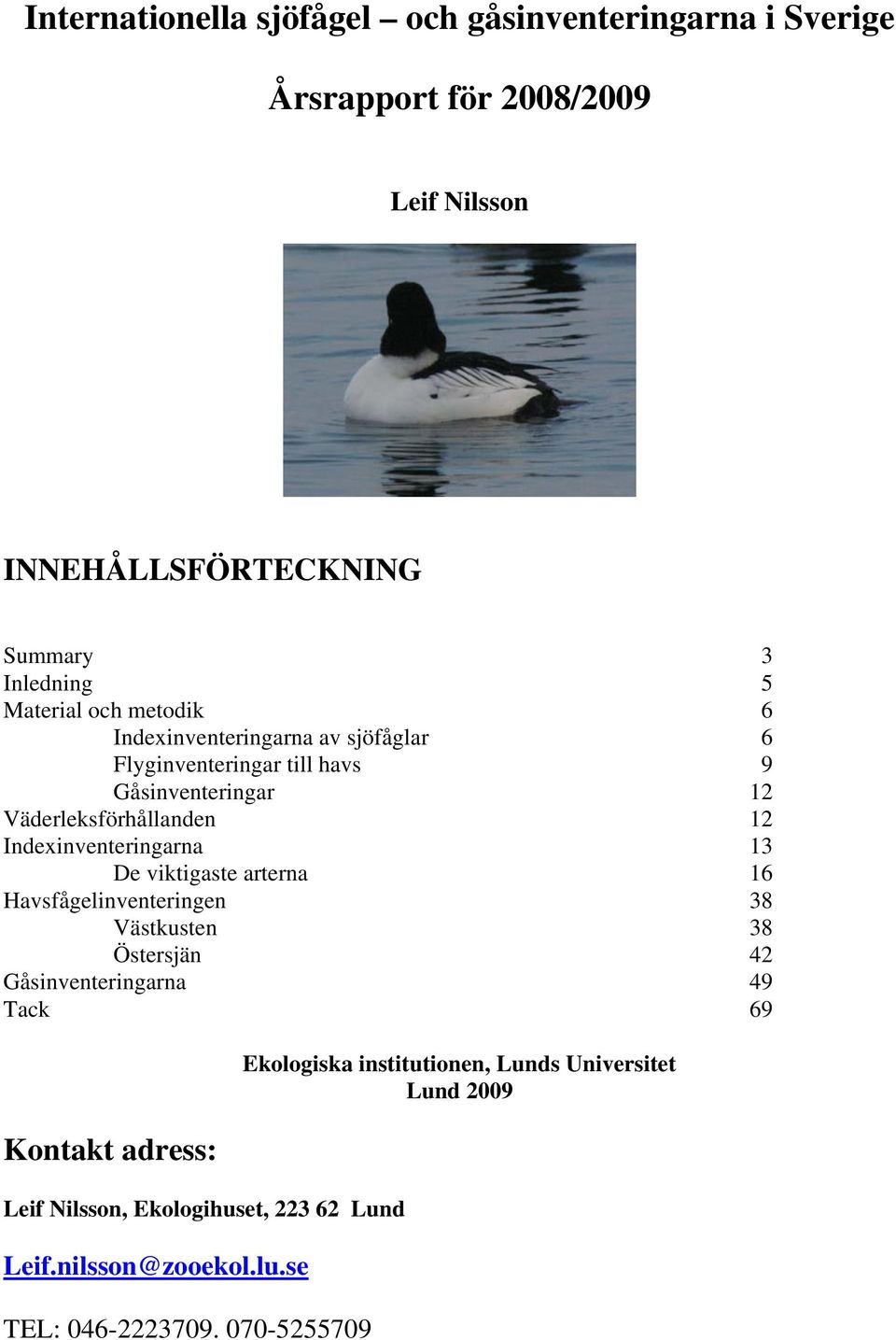 Indexinventeringarna 13 De viktigaste arterna 16 Havsfågelinventeringen 38 Västkusten 38 Östersjän 42 Gåsinventeringarna 49 Tack 69 Kontakt