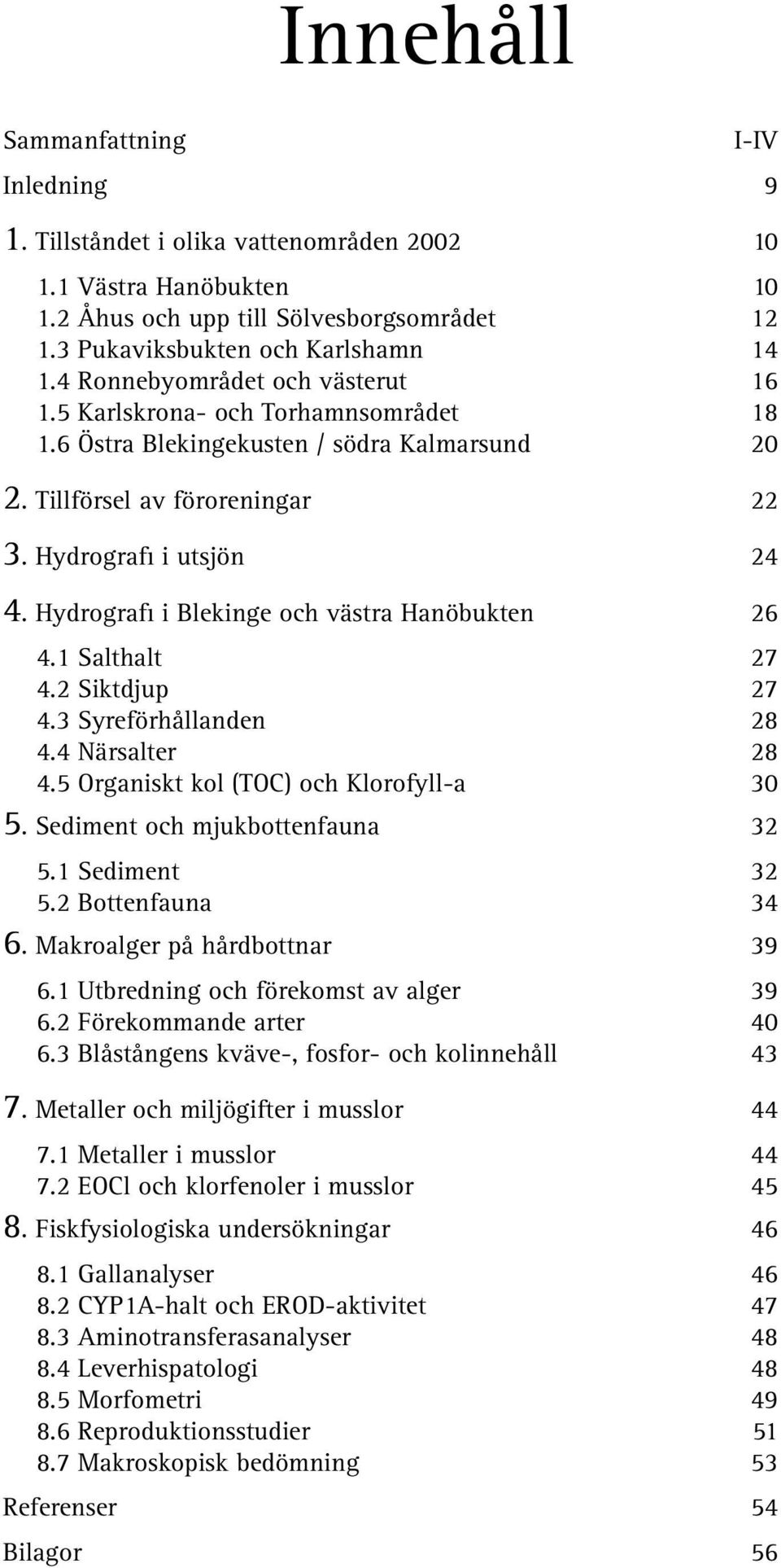 Hydrografi i Blekinge och västra Hanöbukten 26 4.1 Salthalt 27 4.2 Siktdjup 27 4.3 Syreförhållanden 28 4.4 Närsalter 28 4.5 Organiskt kol (TOC) och Klorofyll-a 3 5. Sediment och mjukbottenfauna 32 5.