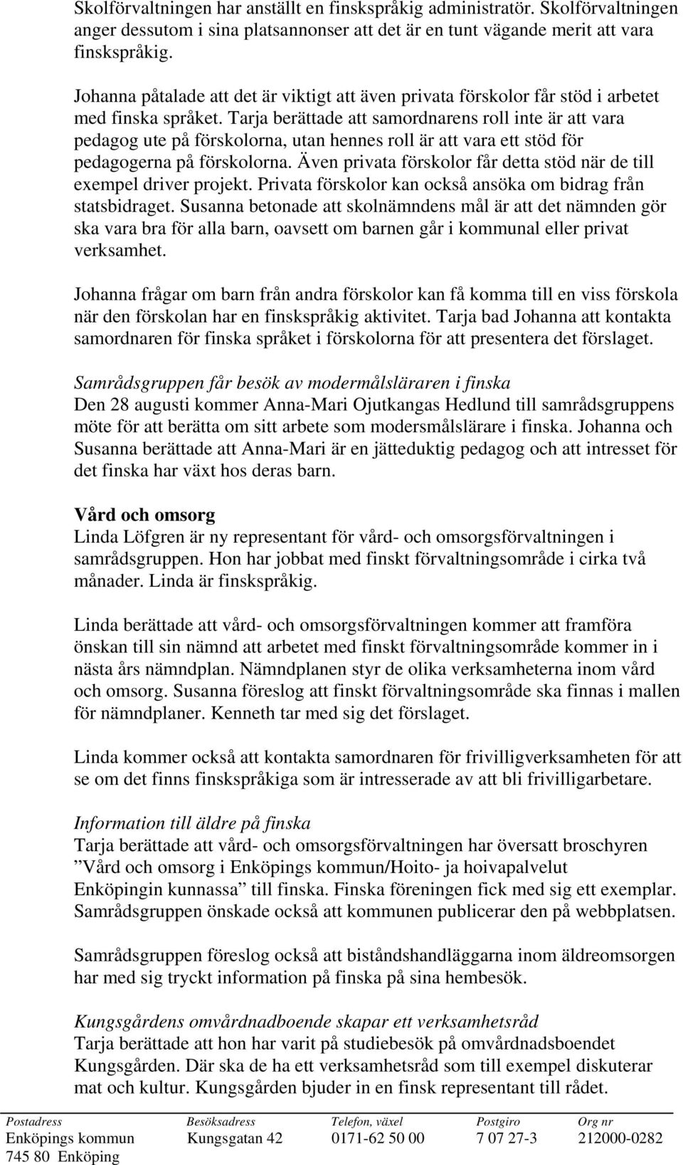 Tarja berättade att samordnarens roll inte är att vara pedagog ute på förskolorna, utan hennes roll är att vara ett stöd för pedagogerna på förskolorna.