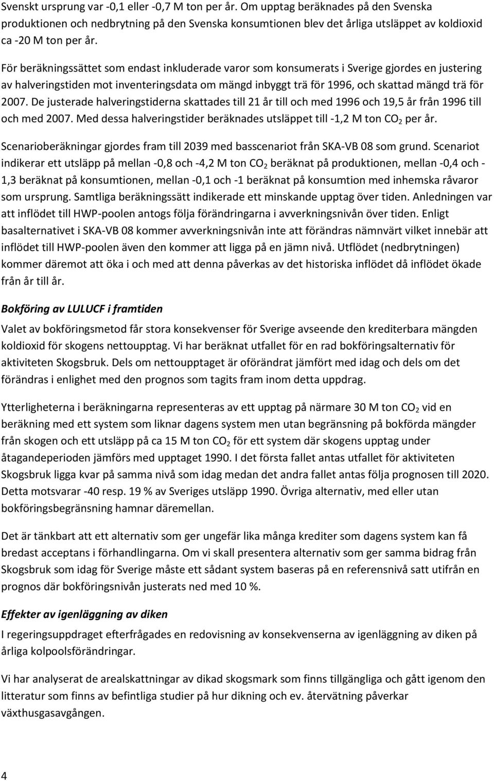 För beräkningssättet som endast inkluderade varor som konsumerats i Sverige gjordes en justering av halveringstiden mot inventeringsdata om mängd inbyggt trä för 1996, och skattad mängd trä för 2007.