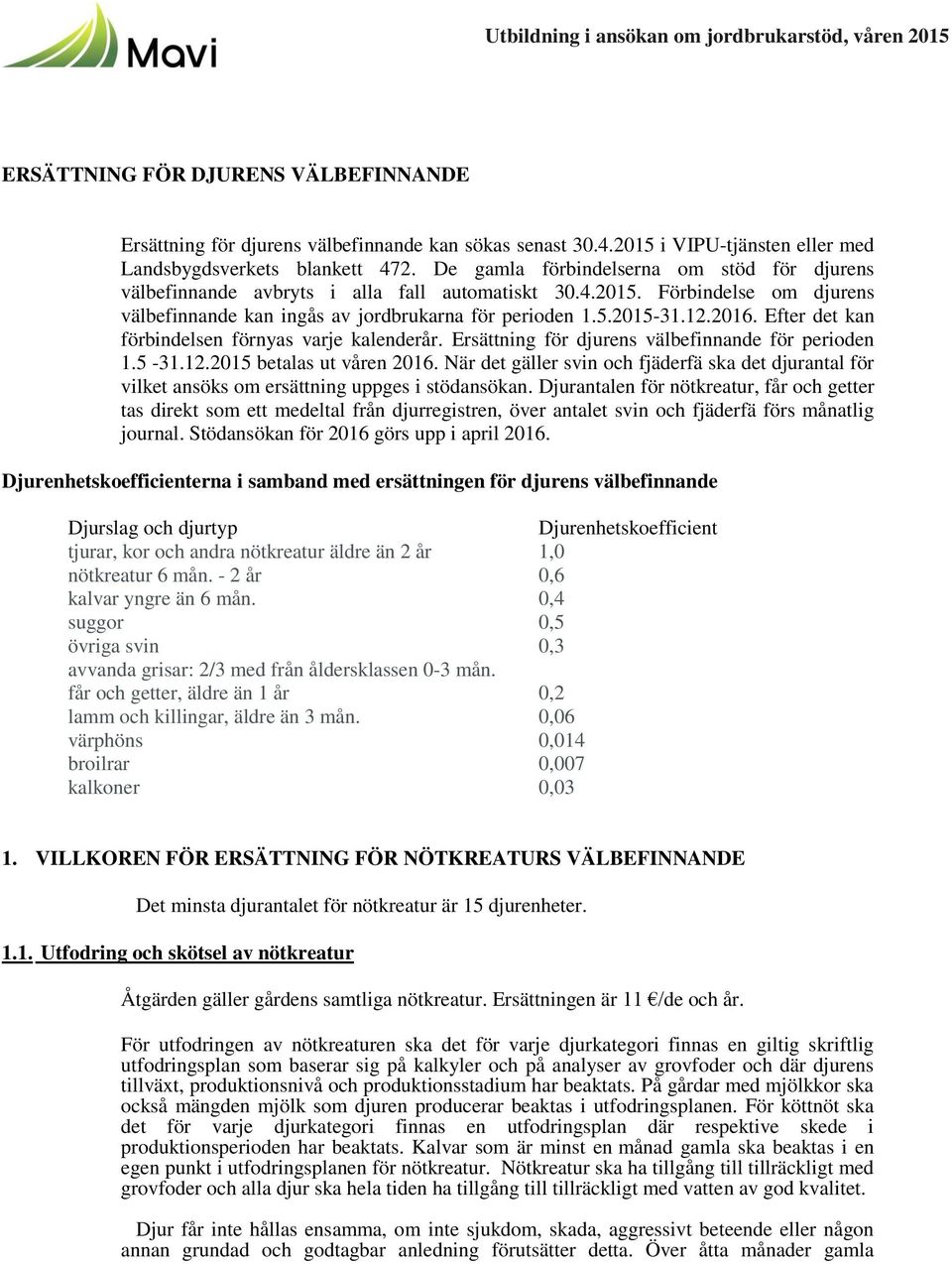 5.2015-31.12.2016. Efter det kan förbindelsen förnyas varje kalenderår. Ersättning för djurens välbefinnande för perioden 1.5-31.12.2015 betalas ut våren 2016.