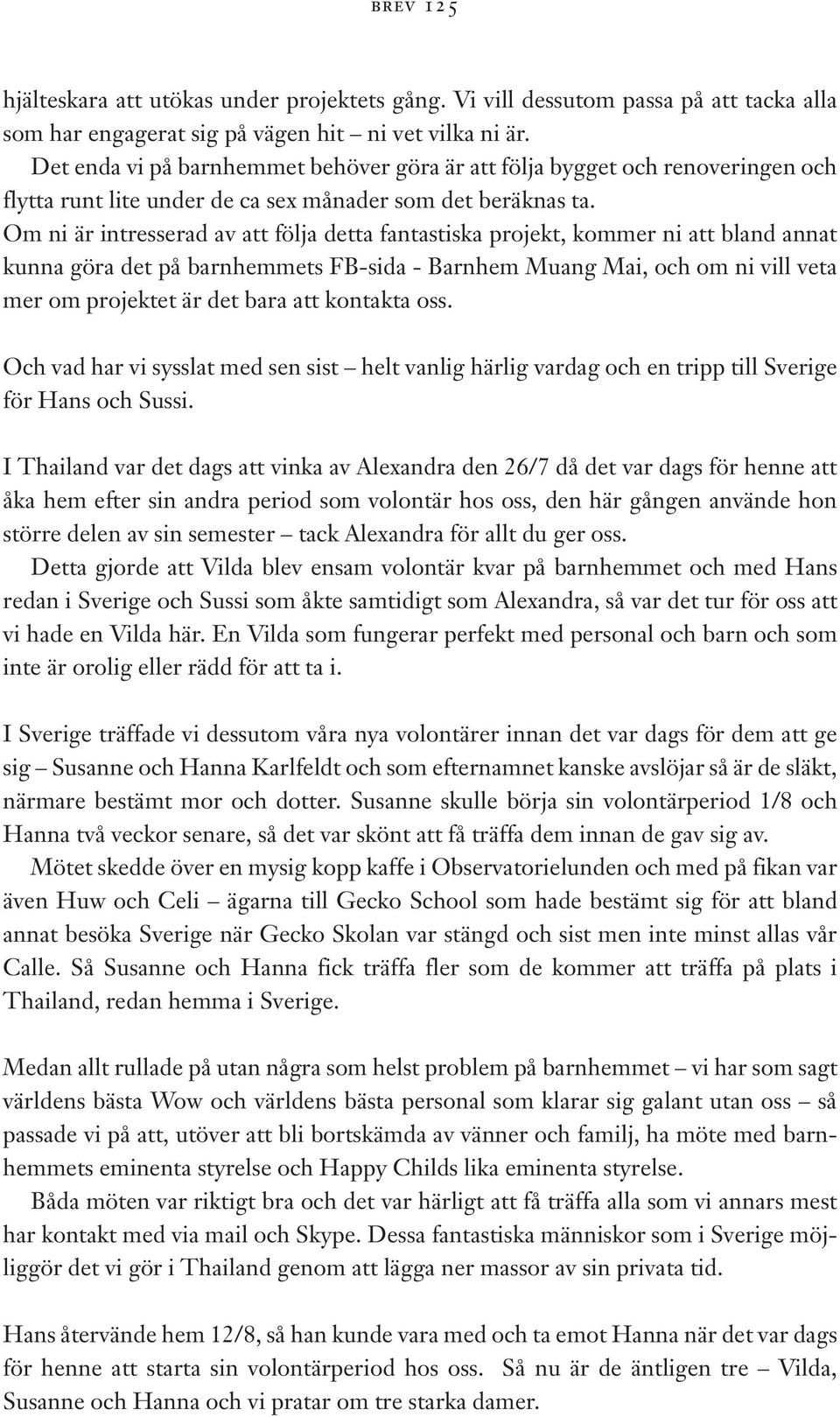 Om ni är intresserad av att följa detta fantastiska projekt, kommer ni att bland annat kunna göra det på barnhemmets FB-sida - Barnhem Muang Mai, och om ni vill veta mer om projektet är det bara att