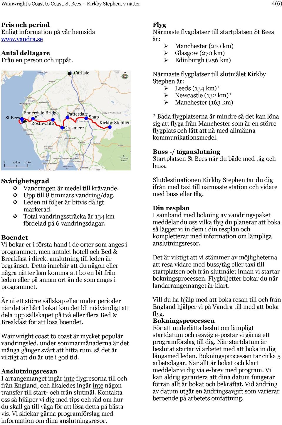 km)* Manchester (163 km) * Båda flygplatserna är mindre så det kan löna sig att flyga från Manchester som är en större flygplats och lätt att nå med allmänna kommunikationsmedel.