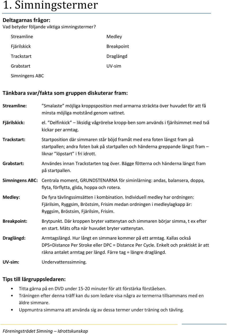 huvudet för att få minsta möjliga motstånd genom vattnet. el. Delfinkick liksidig vågrörelse kropp-ben som används i fjärilsimmet med två kickar per armtag.