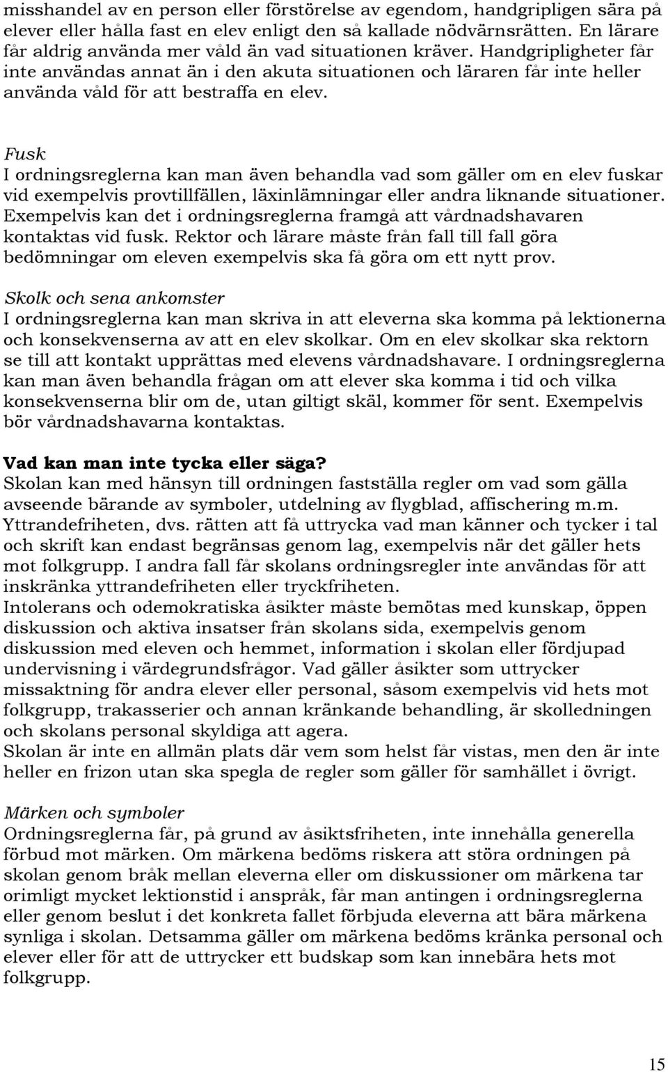 Fusk I ordningsreglerna kan man även behandla vad som gäller om en elev fuskar vid exempelvis provtillfällen, läxinlämningar eller andra liknande situationer.