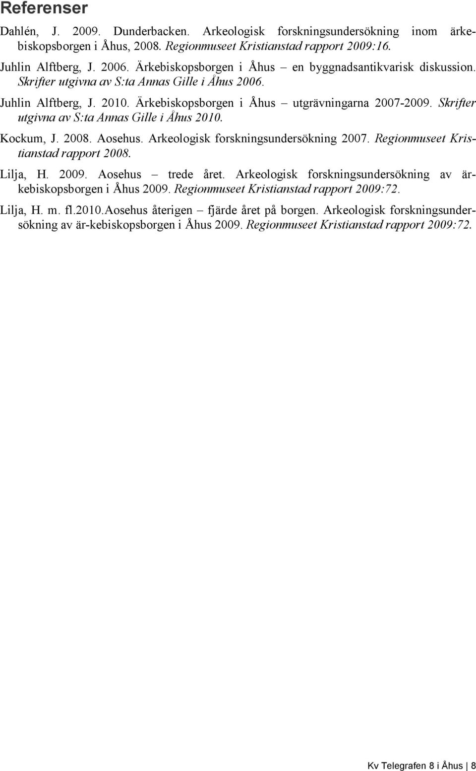 Skrifter utgivna av S:ta Annas Gille i Åhus 2010. Kockum, J. 2008. Aosehus. Arkeologisk forskningsundersökning 2007. Regionmuseet Kristianstad rapport 2008. Lilja, H. 2009. Aosehus trede året.