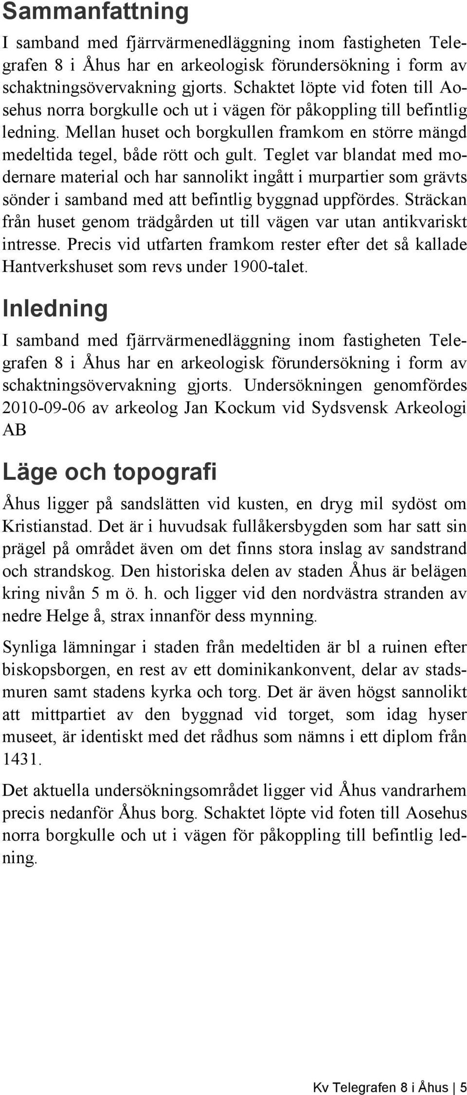 Teglet var blandat med modernare material och har sannolikt ingått i murpartier som grävts sönder i samband med att befintlig byggnad uppfördes.