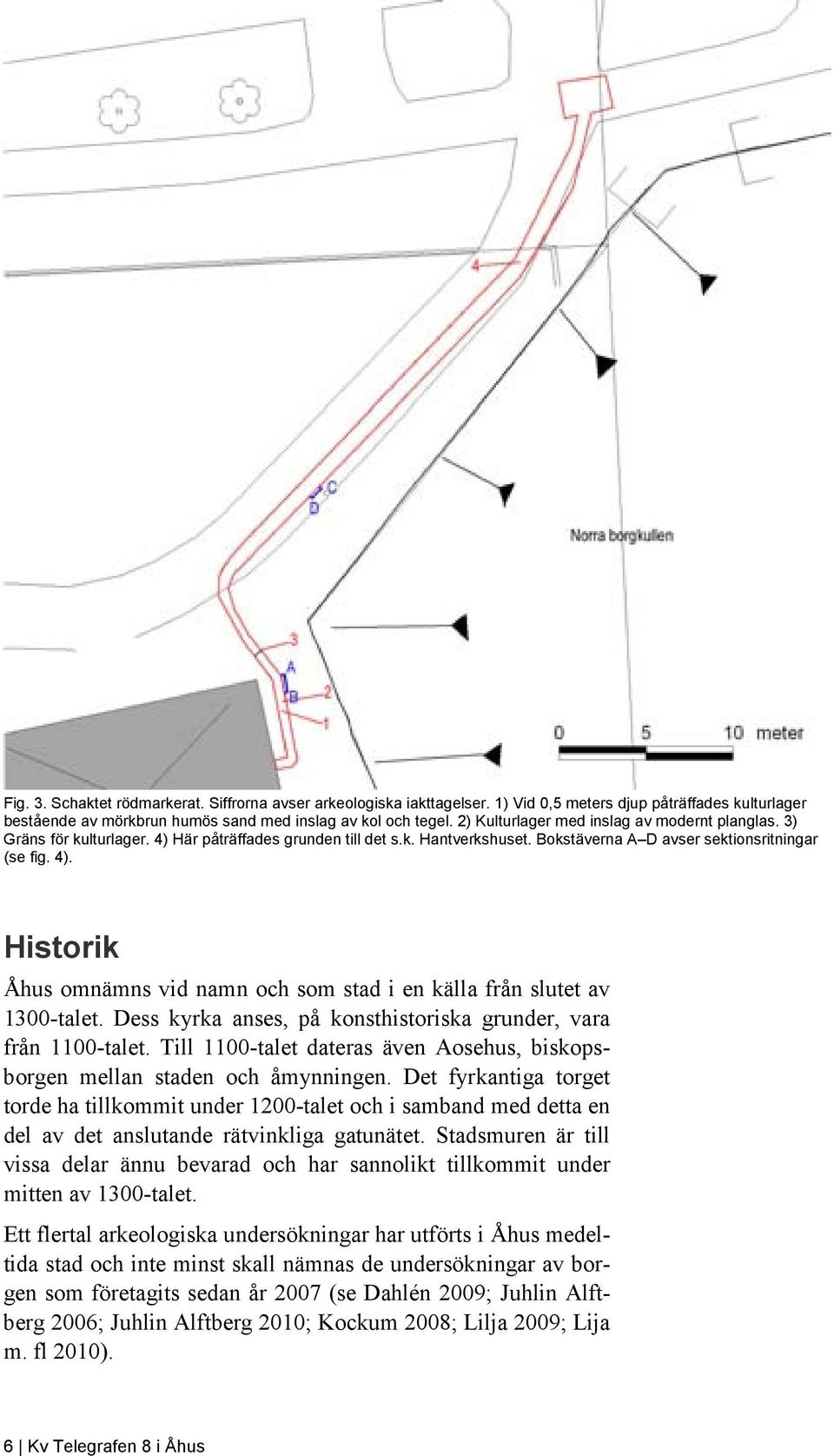 Dess kyrka anses, på konsthistoriska grunder, vara från 1100-talet. Till 1100-talet dateras även Aosehus, biskopsborgen mellan staden och åmynningen.