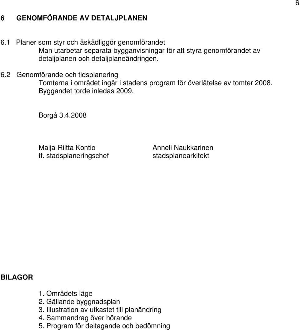 detaljplaneändringen. 6.2 Genomförande och tidsplanering Tomterna i området ingår i stadens program för överlåtelse av tomter 2008.