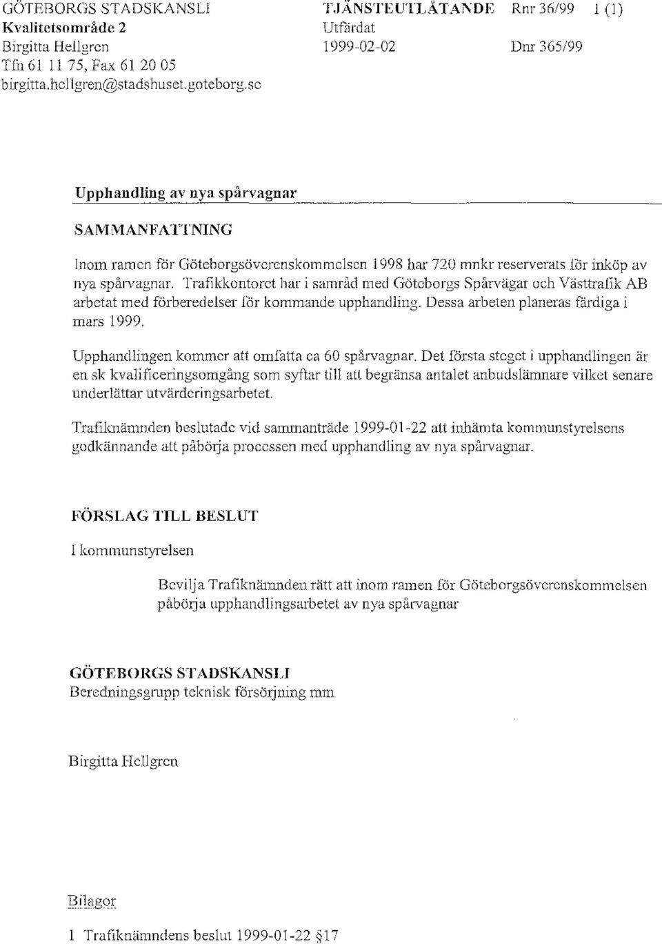 spårvagnar. Trafikkontoret har i samråd med Göteborgs Spårvägar och Västtrafik AB arbetat med förberedelser för kommande upphandling. Dessa arbeten planeras färdiga i mars 1999.