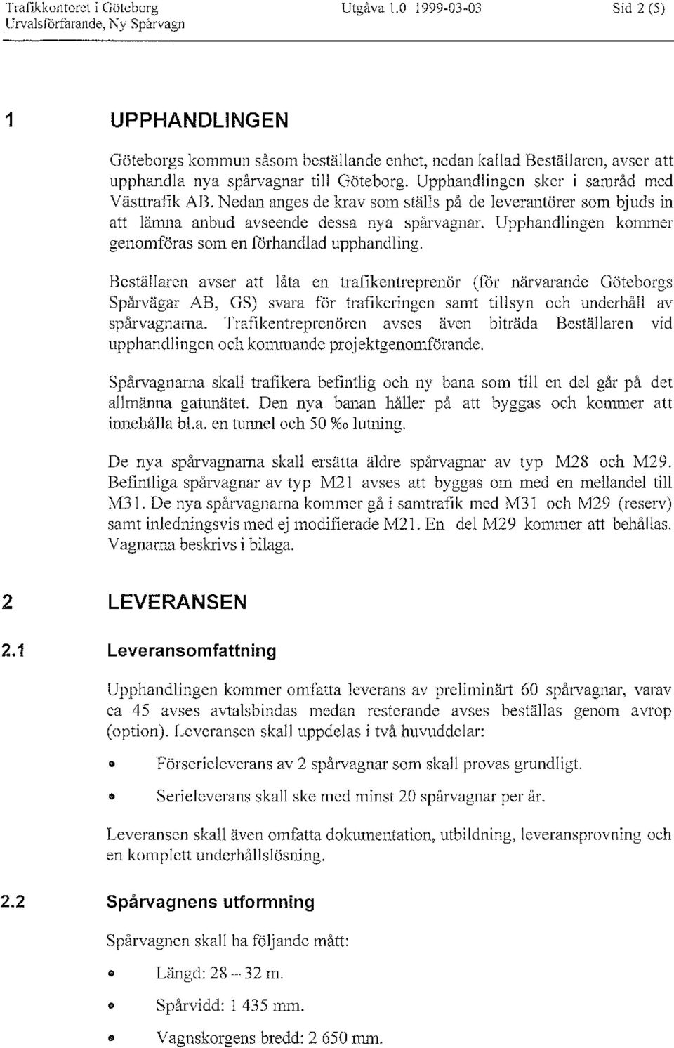 Upphandlingen sker i samråd med Västtrafik AB. Nedan anges de krav som ställs på de leverantörer som bjuds in att lämna anbud avseende dessa nya spårvagnar.