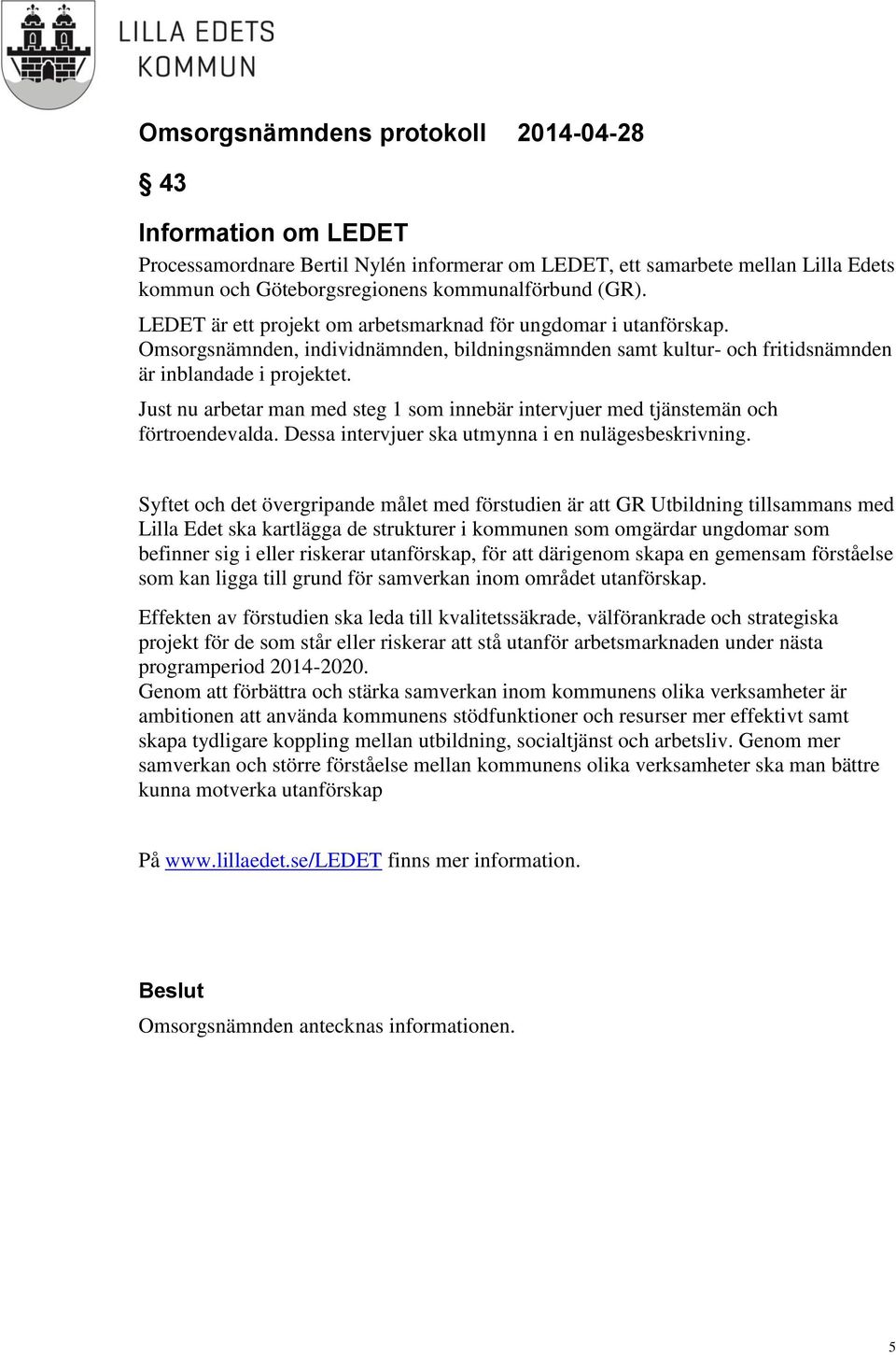 Just nu arbetar man med steg 1 som innebär intervjuer med tjänstemän och förtroendevalda. Dessa intervjuer ska utmynna i en nulägesbeskrivning.