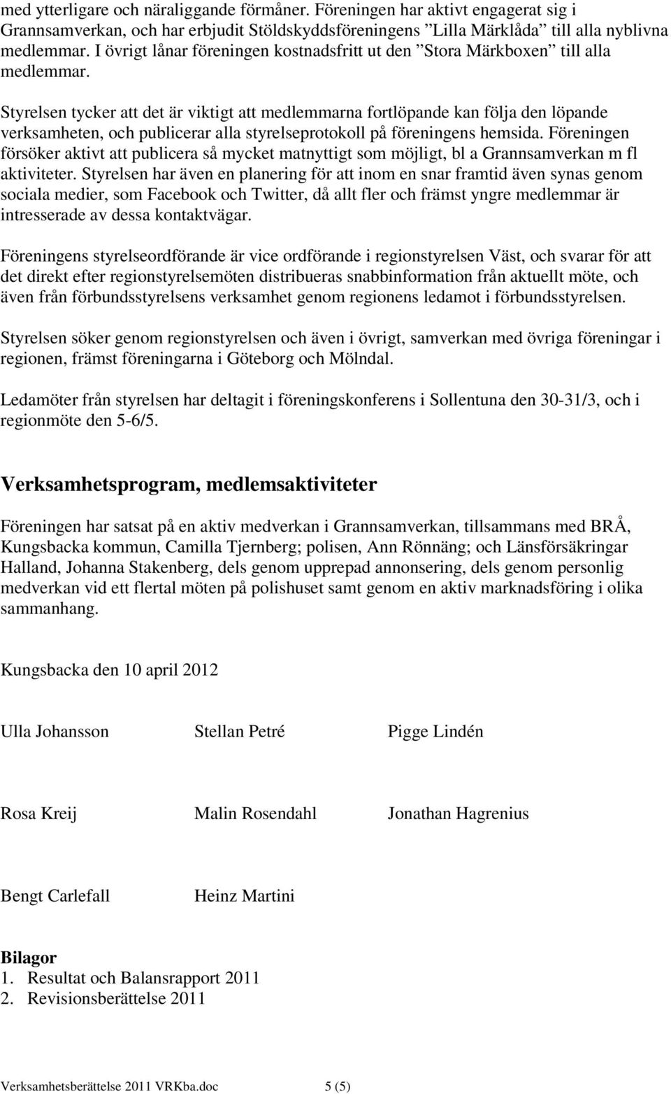 Styrelsen tycker att det är viktigt att medlemmarna fortlöpande kan följa den löpande verksamheten, och publicerar alla styrelseprotokoll på föreningens hemsida.