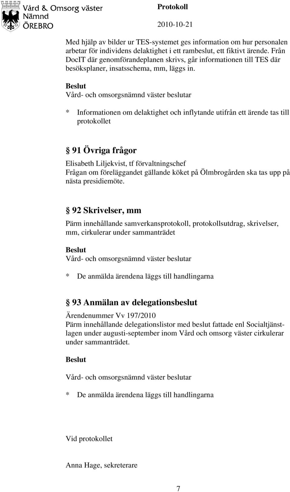 * Informationen om delaktighet och inflytande utifrån ett ärende tas till protokollet 91 Övriga frågor Elisabeth Liljekvist, tf förvaltningschef Frågan om föreläggandet gällande köket på Ölmbrogården