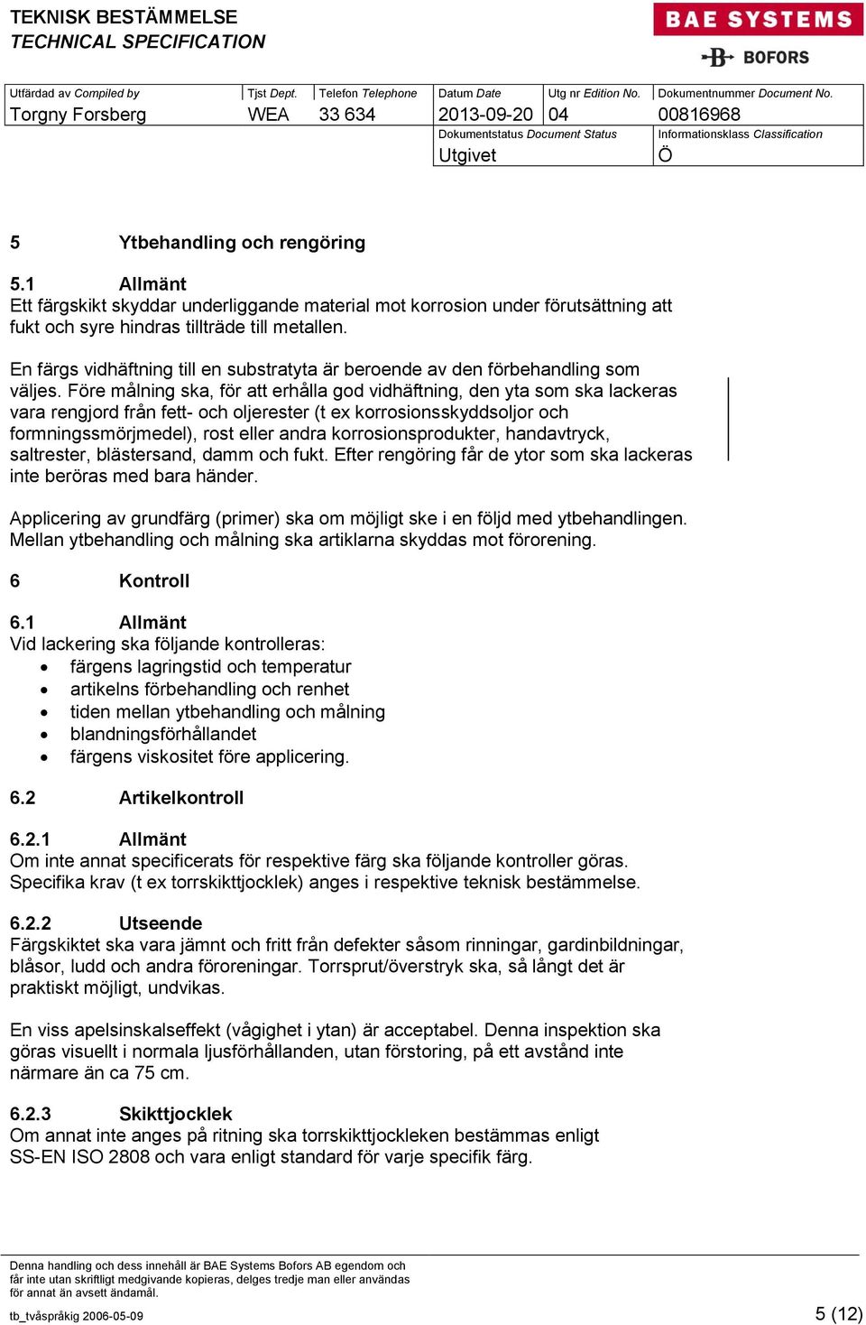 Före målning ska, för att erhålla god vidhäftning, den yta som ska lackeras vara rengjord från fett- och oljerester (t ex korrosionsskyddsoljor och formningssmörjmedel), rost eller andra