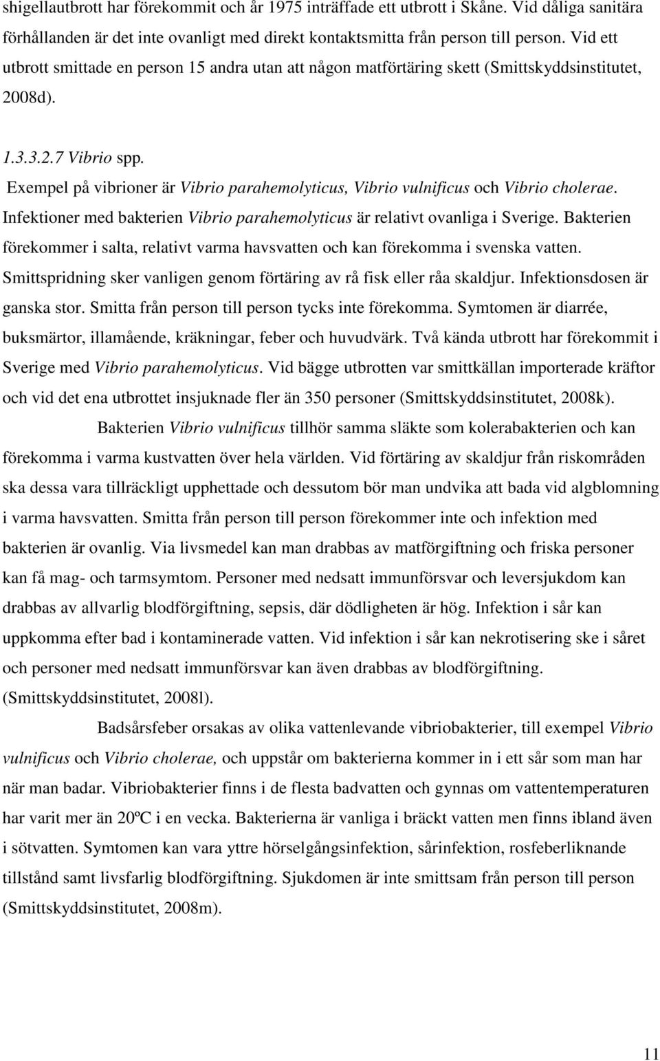 Exempel på vibrioner är Vibrio parahemolyticus, Vibrio vulnificus och Vibrio cholerae. Infektioner med bakterien Vibrio parahemolyticus är relativt ovanliga i Sverige.