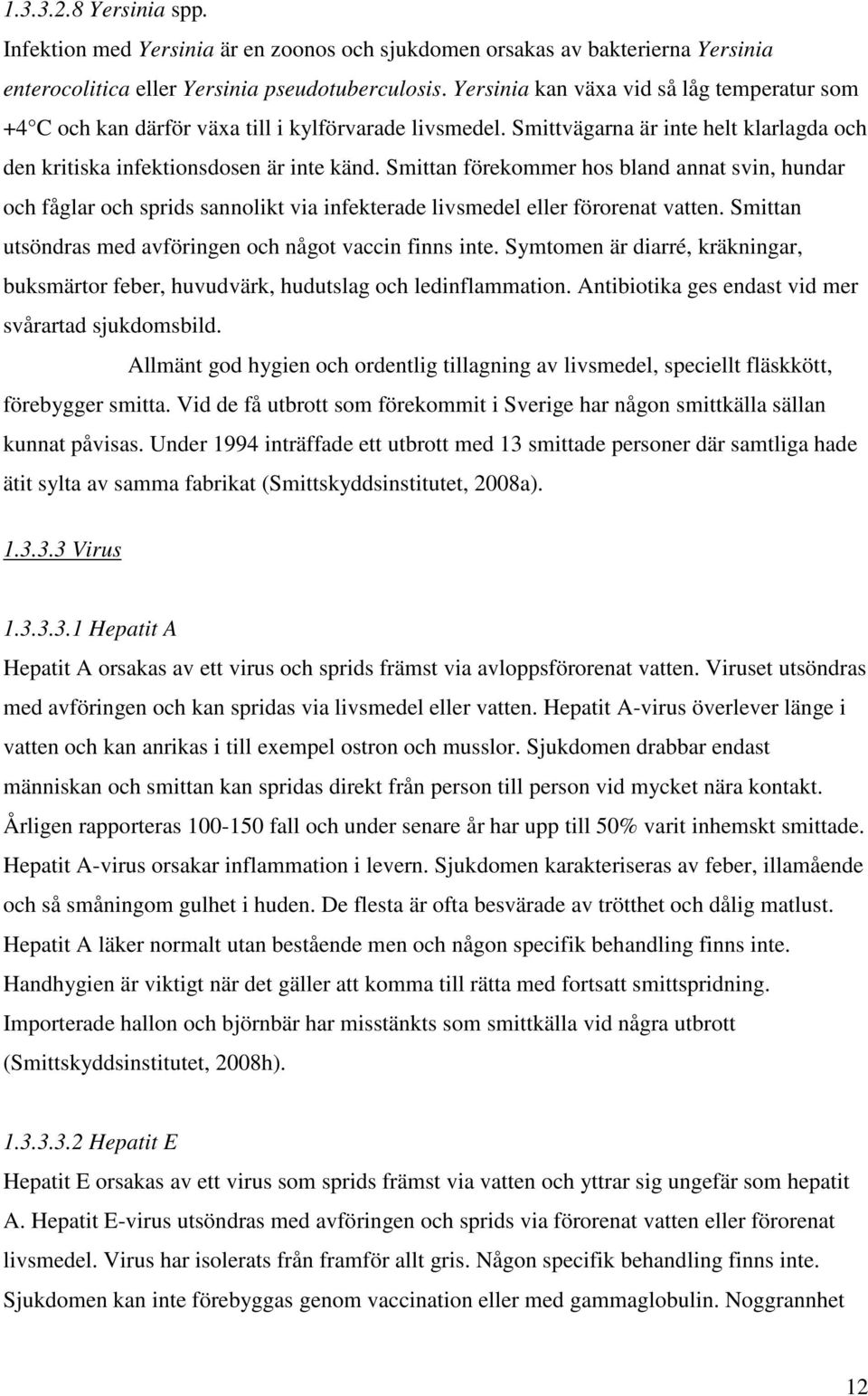 Smittan förekommer hos bland annat svin, hundar och fåglar och sprids sannolikt via infekterade livsmedel eller förorenat vatten. Smittan utsöndras med avföringen och något vaccin finns inte.