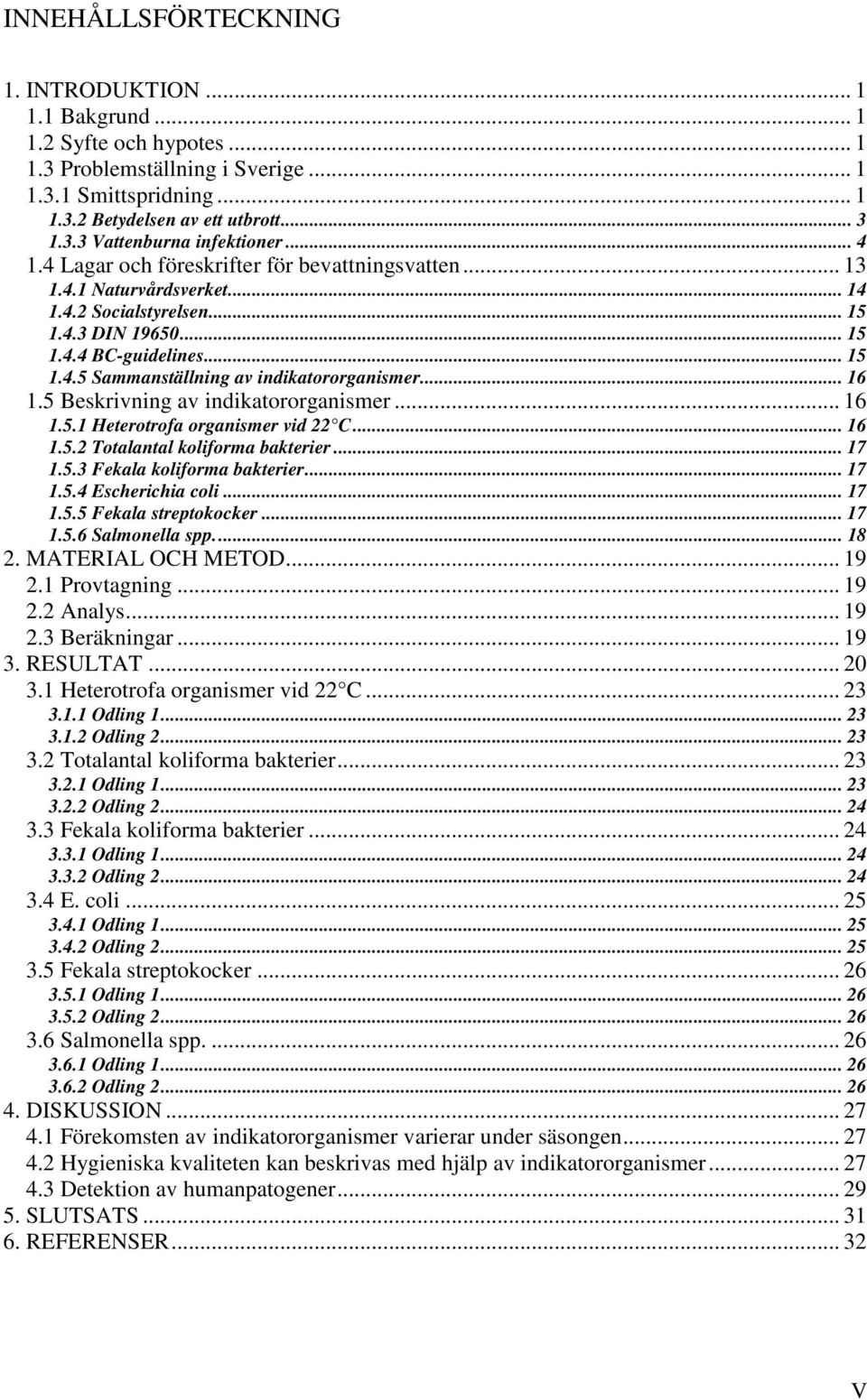 .. 16 1.5 Beskrivning av indikatororganismer... 16 1.5.1 Heterotrofa organismer vid 22 C... 16 1.5.2 Totalantal koliforma bakterier... 17 1.5.3 Fekala koliforma bakterier... 17 1.5.4 Escherichia coli.