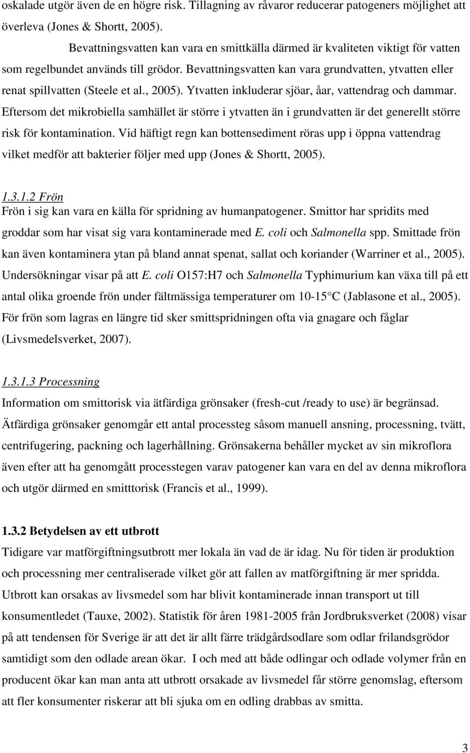 Bevattningsvatten kan vara grundvatten, ytvatten eller renat spillvatten (Steele et al., 2005). Ytvatten inkluderar sjöar, åar, vattendrag och dammar.