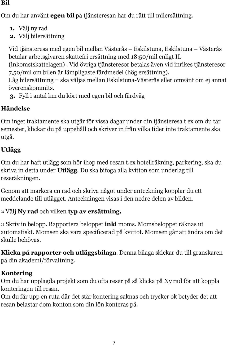 Vid övriga tjänsteresor betalas även vid inrikes tjänsteresor 7,50/mil om bilen är lämpligaste färdmedel (hög ersättning).