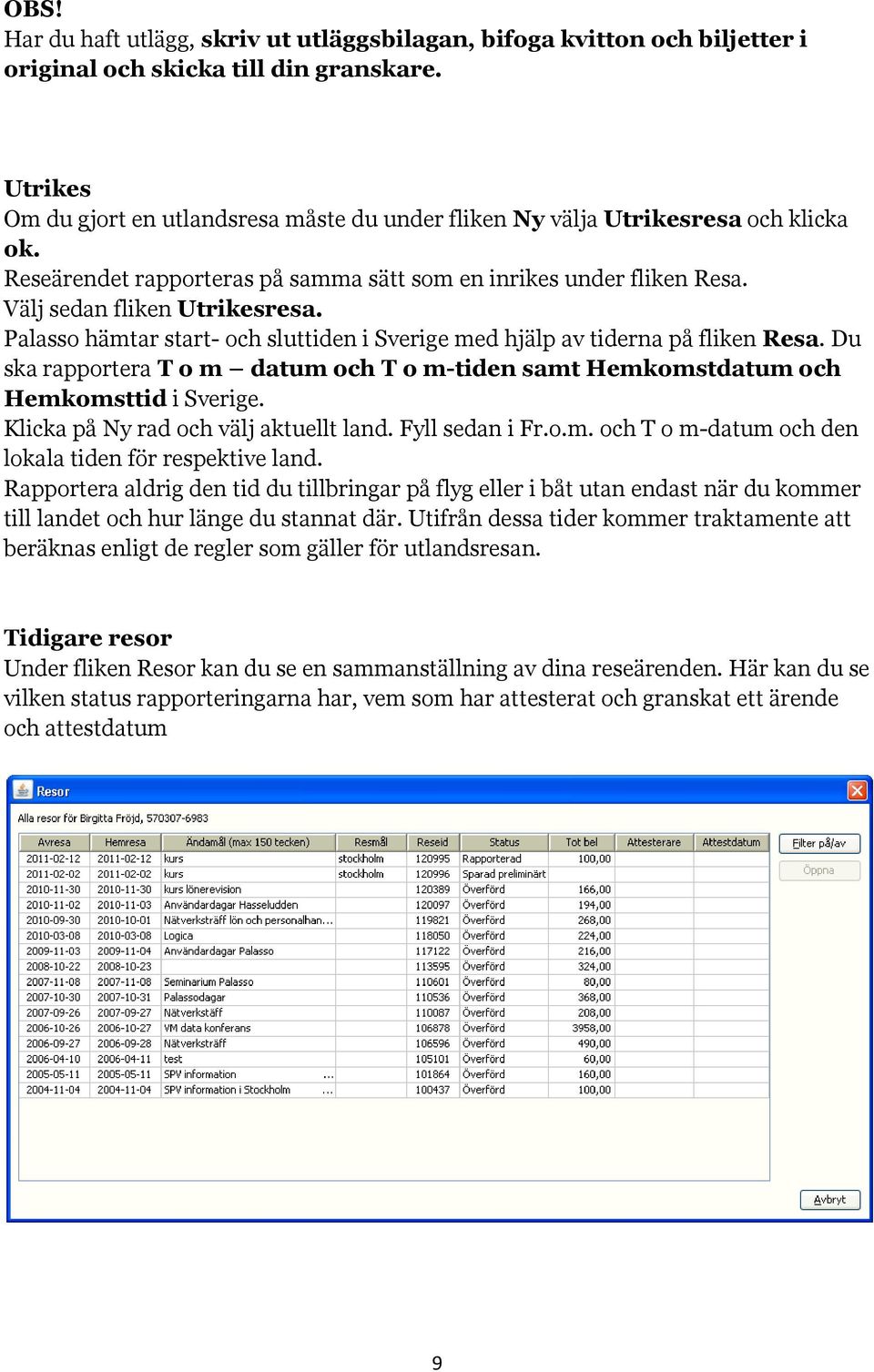 Palasso hämtar start- och sluttiden i Sverige med hjälp av tiderna på fliken Resa. Du ska rapportera T o m datum och T o m-tiden samt Hemkomstdatum och Hemkomsttid i Sverige.