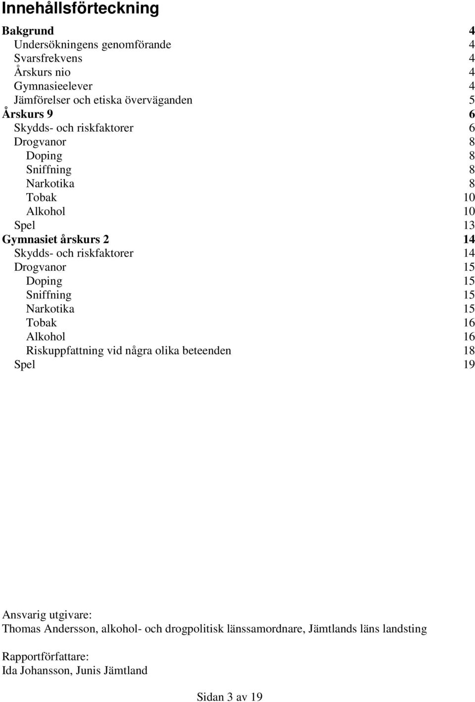 riskfaktorer 14 Drogvanor 15 Doping 15 Sniffning 15 Narkotika 15 Tobak 16 Alkohol 16 Riskuppfattning vid några olika beteenden 18 Spel 19 Ansvarig