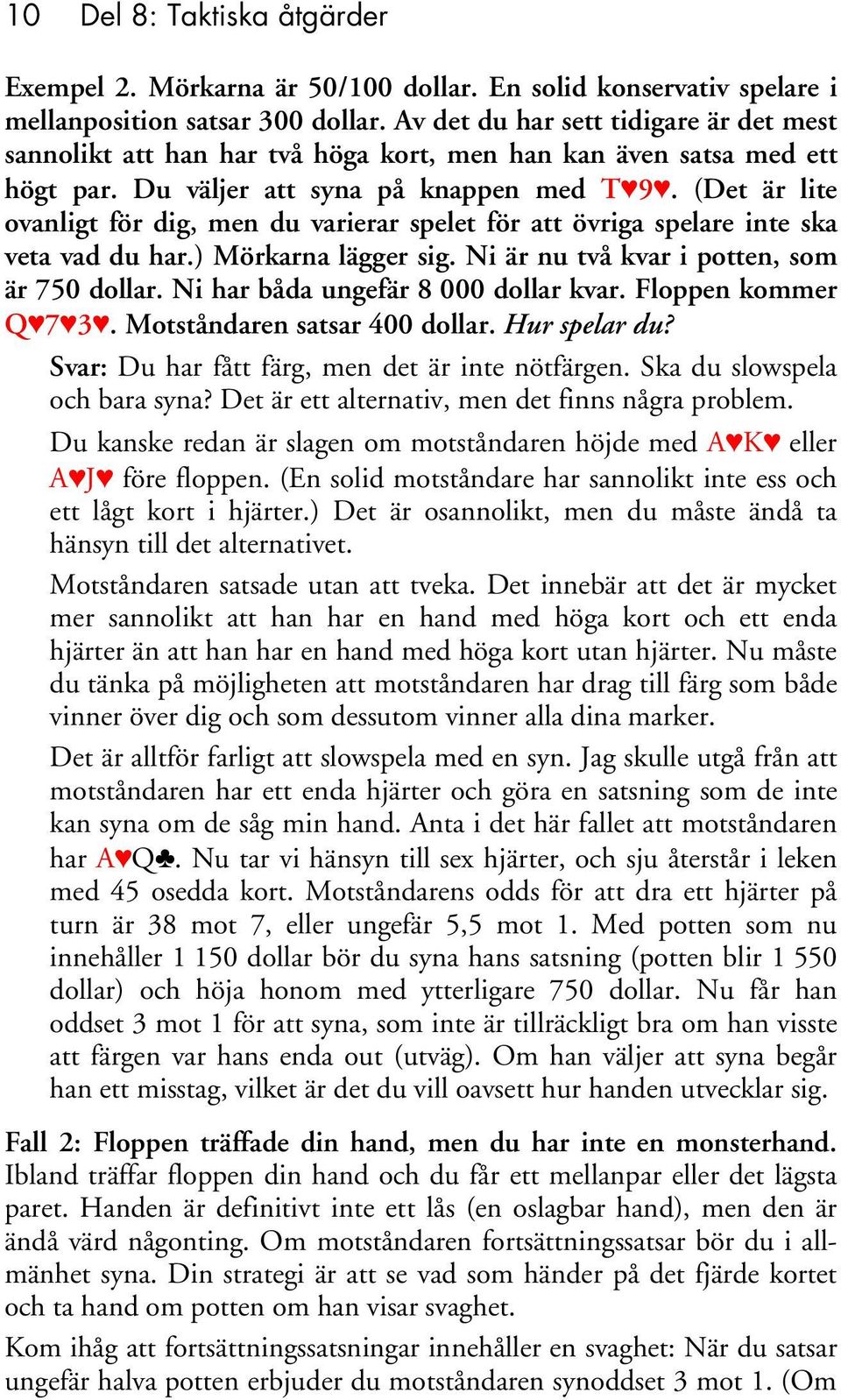 (Det är lite ovanligt för dig, men du varierar spelet för att övriga spelare inte ska veta vad du har.) Mörkarna lägger sig. Ni är nu två kvar i potten, som är 750 dollar.