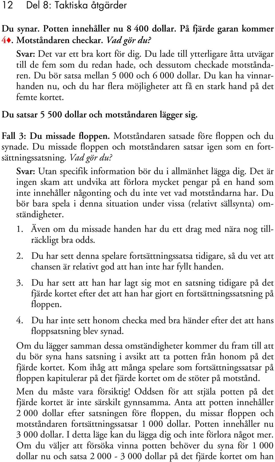 Du kan ha vinnarhanden nu, och du har flera möjligheter att få en stark hand på det femte kortet. Du satsar 5 500 dollar och motståndaren lägger sig. Fall 3: Du missade floppen.