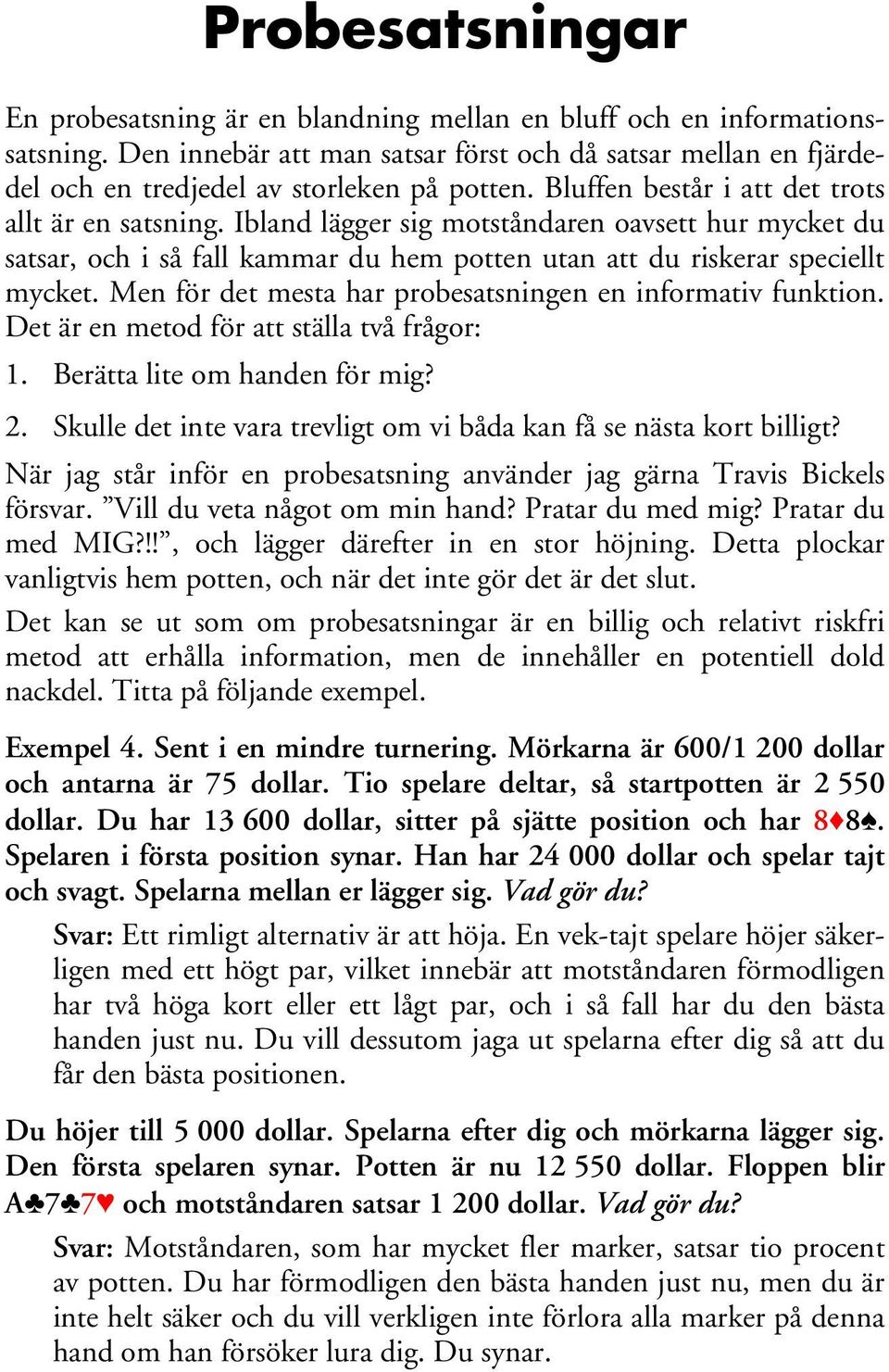 Ibland lägger sig motståndaren oavsett hur mycket du satsar, och i så fall kammar du hem potten utan att du riskerar speciellt mycket. Men för det mesta har probesatsningen en informativ funktion.