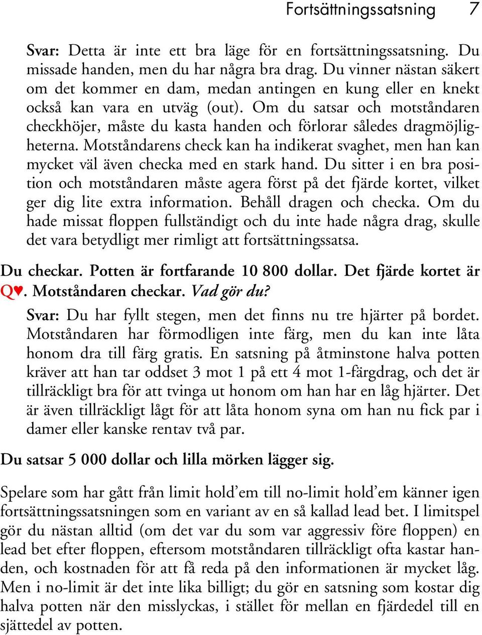 Om du satsar och motståndaren checkhöjer, måste du kasta handen och förlorar således dragmöjligheterna.