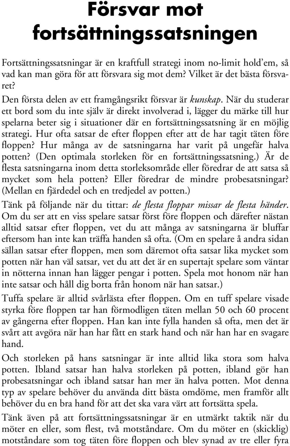 När du studerar ett bord som du inte själv är direkt involverad i, lägger du märke till hur spelarna beter sig i situationer där en fortsättningssatsning är en möjlig strategi.