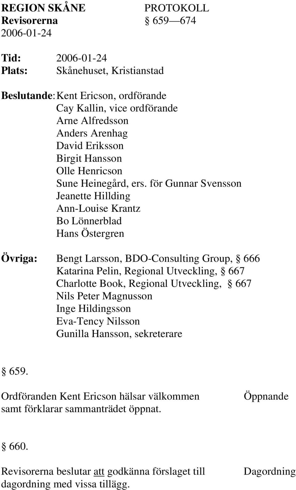 för Gunnar Svensson Jeanette Hillding Ann-Louise Krantz Bo Lönnerblad Hans Östergren Övriga: Bengt Larsson, BDO-Consulting Group, 666 Katarina Pelin, Regional Utveckling, 667 Charlotte