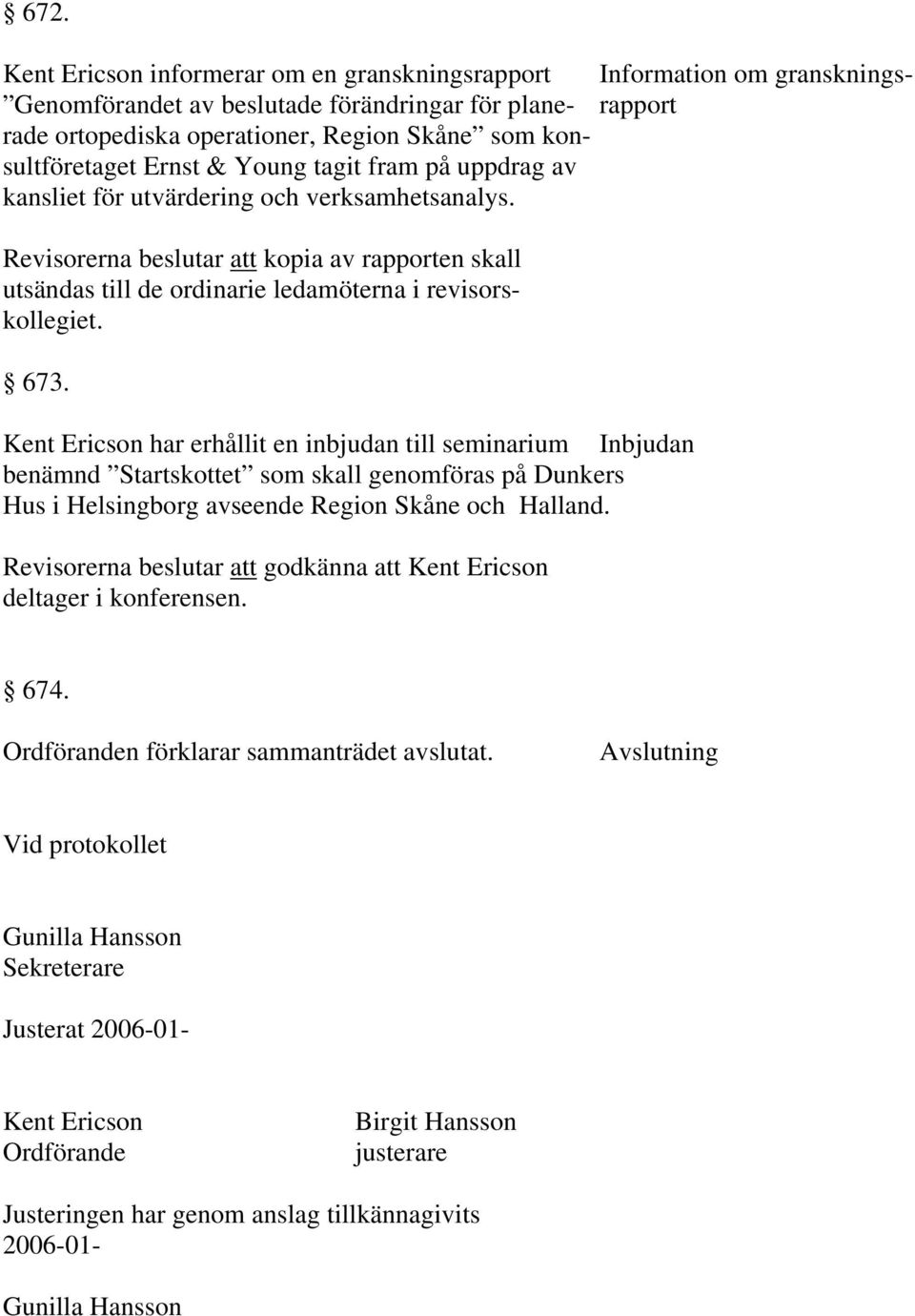 Revisorerna beslutar att kopia av rapporten skall utsändas till de ordinarie ledamöterna i revisorskollegiet. 673.