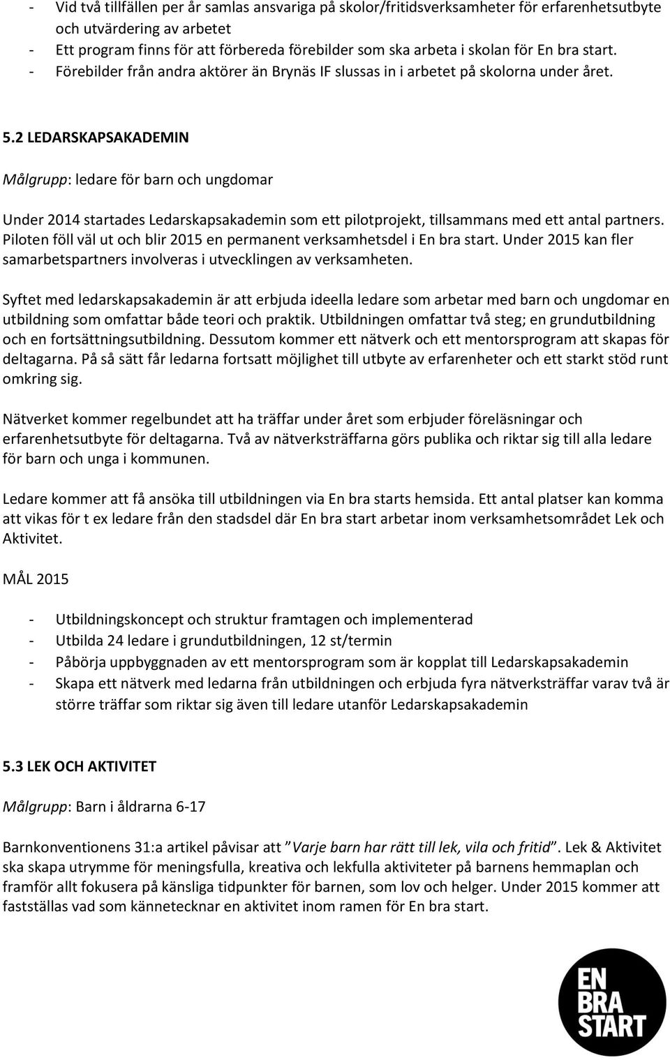 2 LEDARSKAPSAKADEMIN Målgrupp: ledare för barn och ungdomar Under 2014 startades Ledarskapsakademin som ett pilotprojekt, tillsammans med ett antal partners.