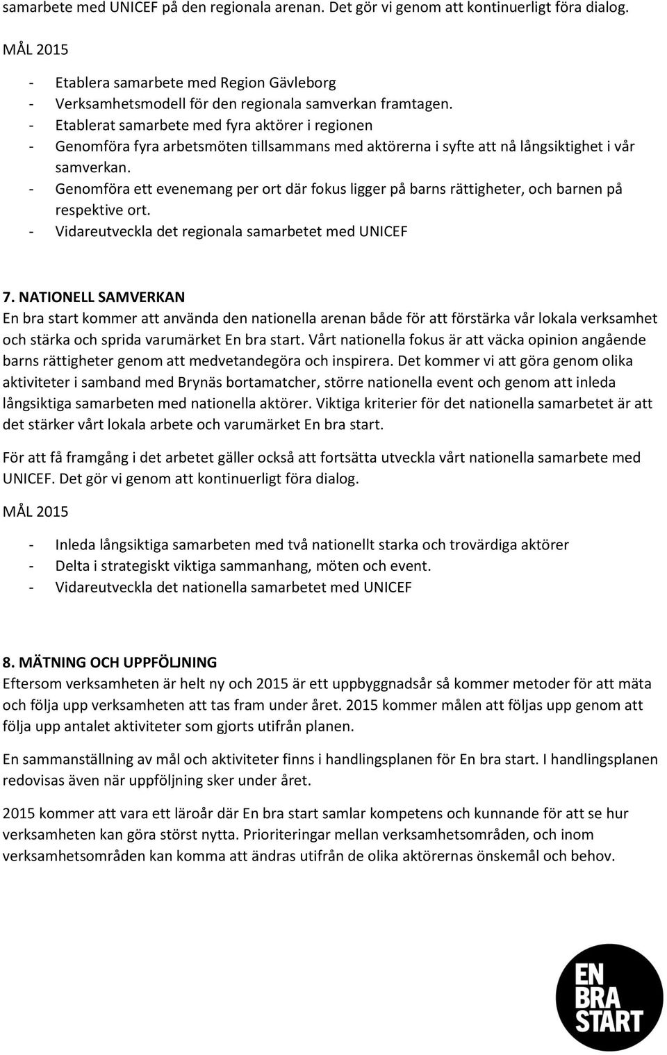 - Genomföra ett evenemang per ort där fokus ligger på barns rättigheter, och barnen på respektive ort. - Vidareutveckla det regionala samarbetet med UNICEF 7.