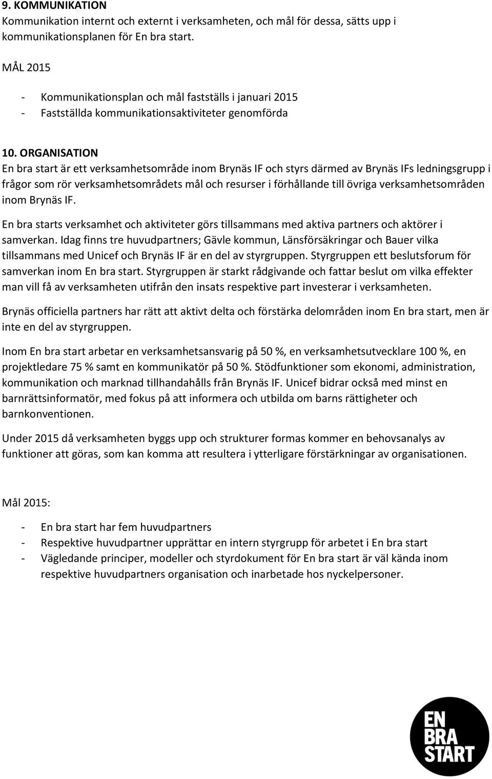 ORGANISATION En bra start är ett verksamhetsområde inom Brynäs IF och styrs därmed av Brynäs IFs ledningsgrupp i frågor som rör verksamhetsområdets mål och resurser i förhållande till övriga