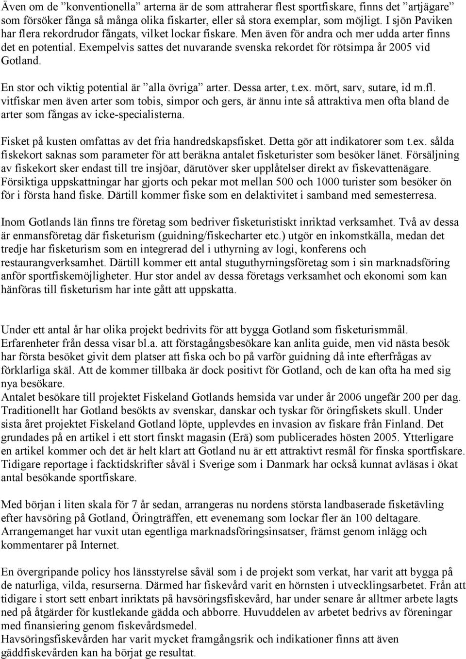 Exempelvis sattes det nuvarande svenska rekordet för rötsimpa år 2005 vid Gotland. En stor och viktig potential är alla övriga arter. Dessa arter, t.ex. mört, sarv, sutare, id m.fl.