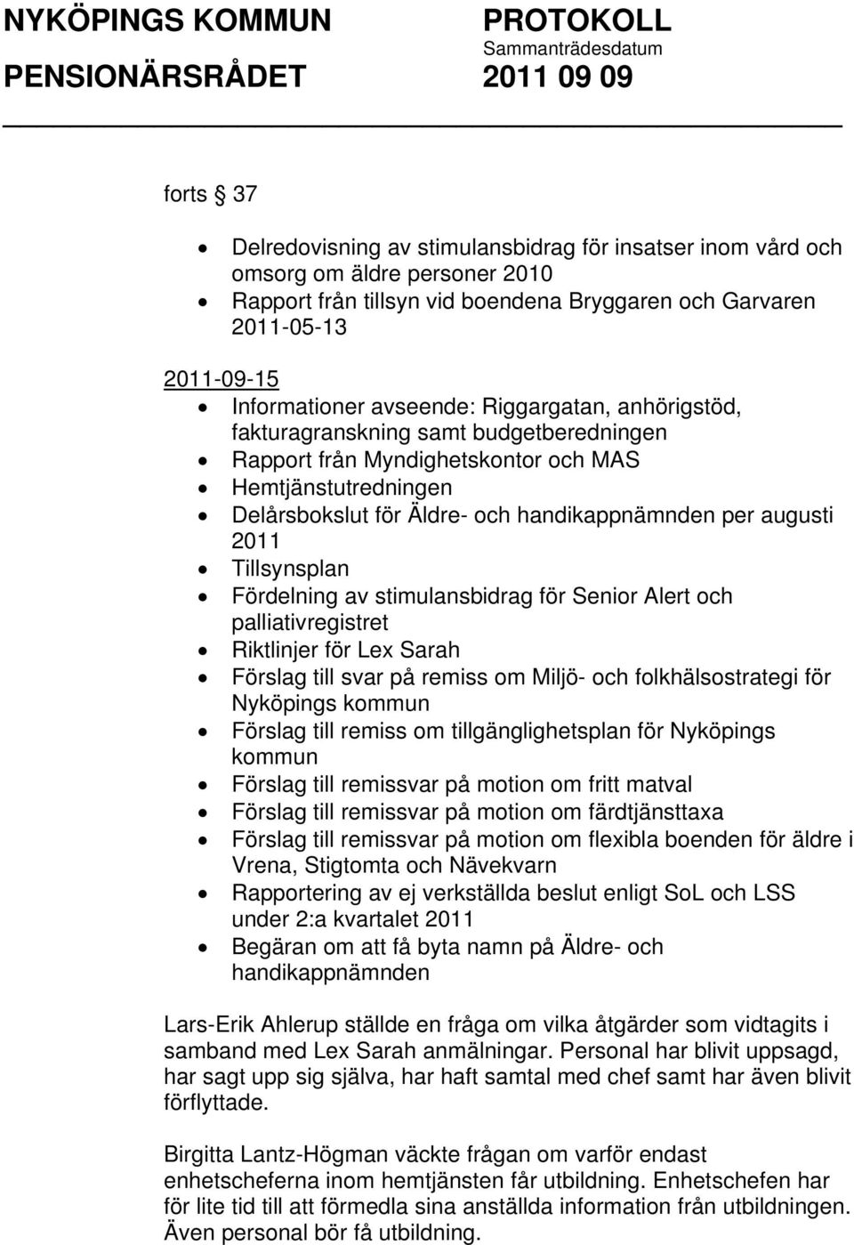 Tillsynsplan Fördelning av stimulansbidrag för Senior Alert och palliativregistret Riktlinjer för Lex Sarah Förslag till svar på remiss om Miljö- och folkhälsostrategi för Nyköpings kommun Förslag