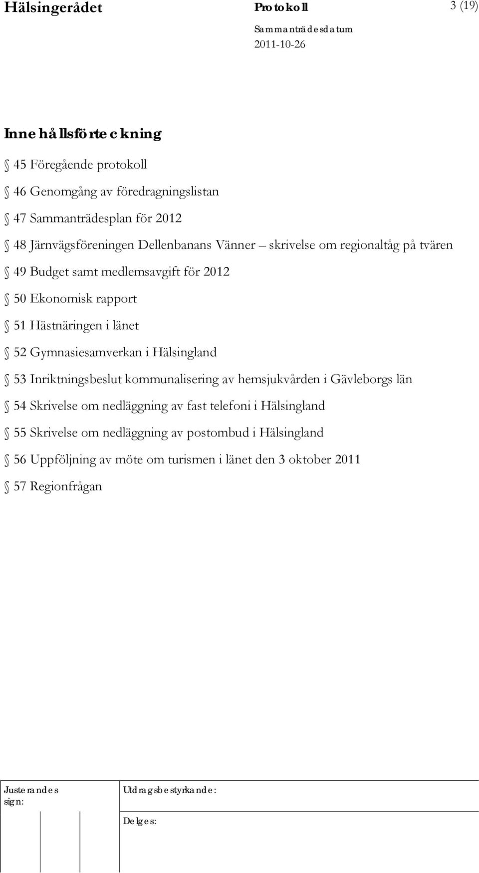i länet 52 Gymnasiesamverkan i Hälsingland 53 Inriktningsbeslut kommunalisering av hemsjukvården i Gävleborgs län 54 Skrivelse om nedläggning av fast