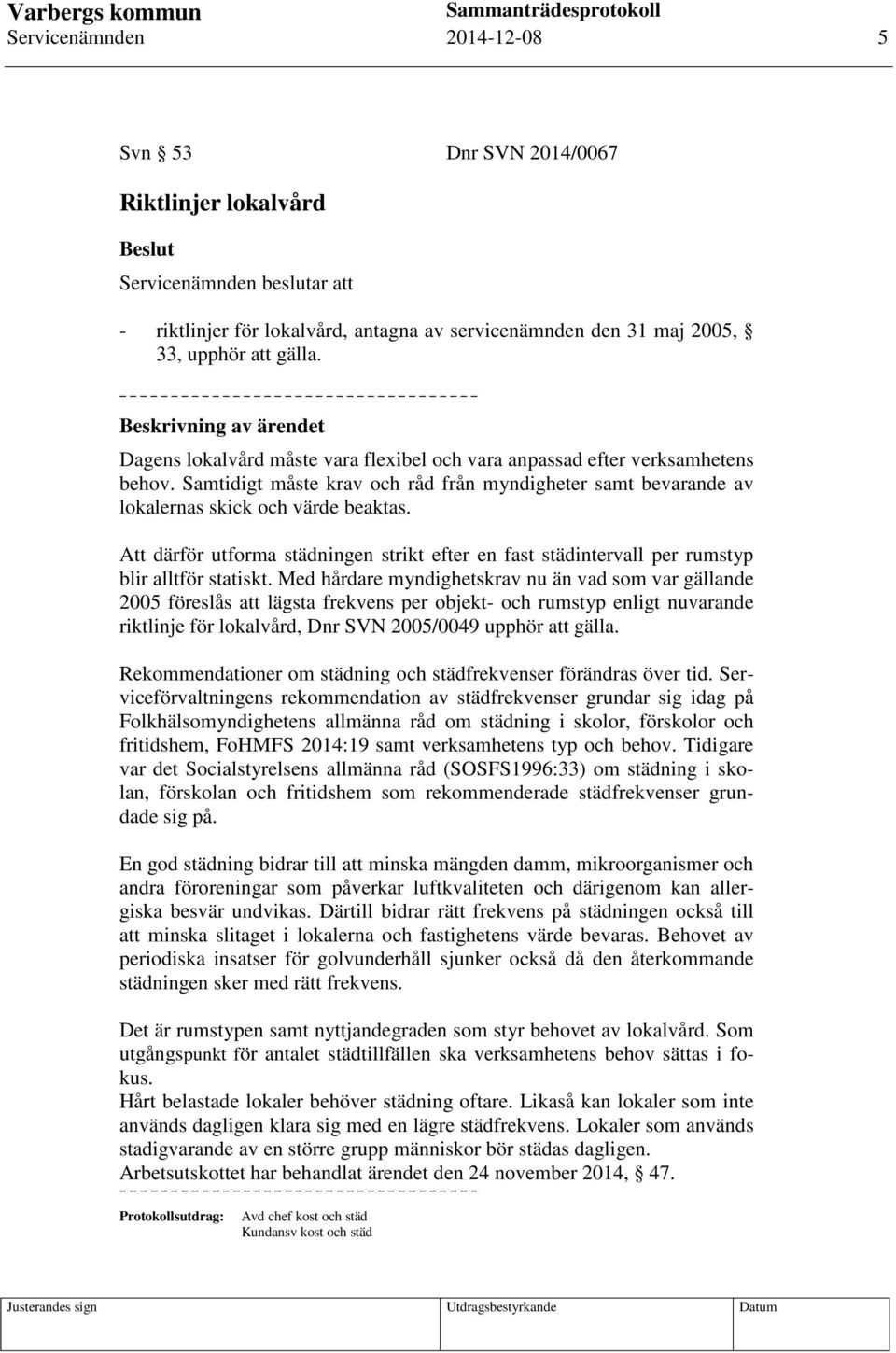 Samtidigt måste krav och råd från myndigheter samt bevarande av lokalernas skick och värde beaktas. Att därför utforma städningen strikt efter en fast städintervall per rumstyp blir alltför statiskt.