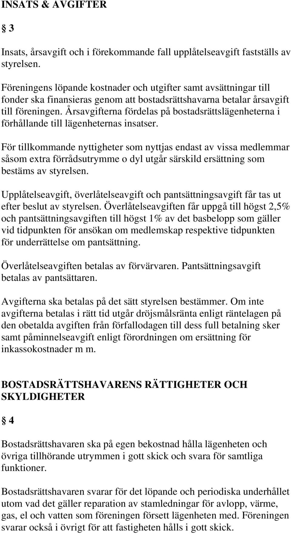 Årsavgifterna fördelas på bostadsrättslägenheterna i förhållande till lägenheternas insatser.