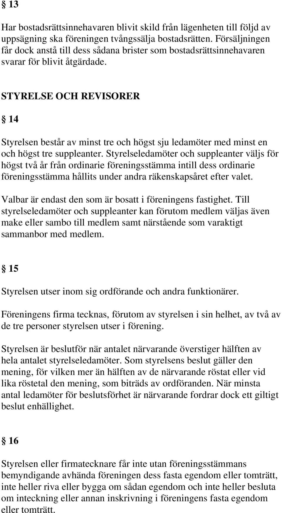 STYRELSE OCH REVISORER 14 Styrelsen består av minst tre och högst sju ledamöter med minst en och högst tre suppleanter.