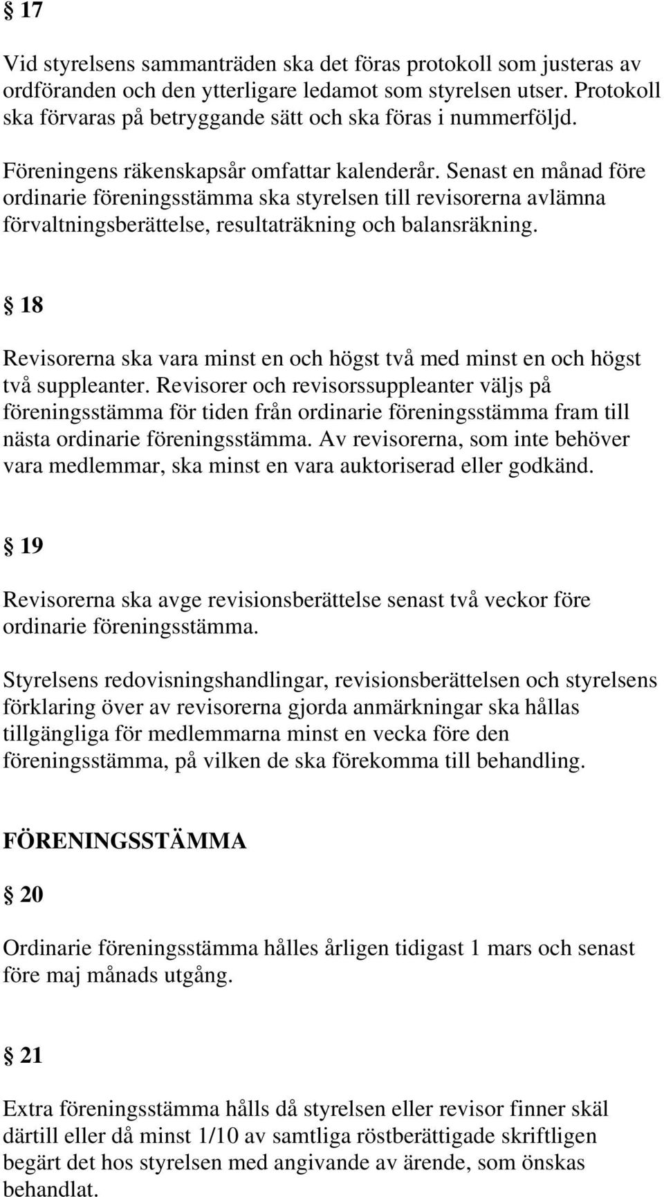 Senast en månad före ordinarie föreningsstämma ska styrelsen till revisorerna avlämna förvaltningsberättelse, resultaträkning och balansräkning.