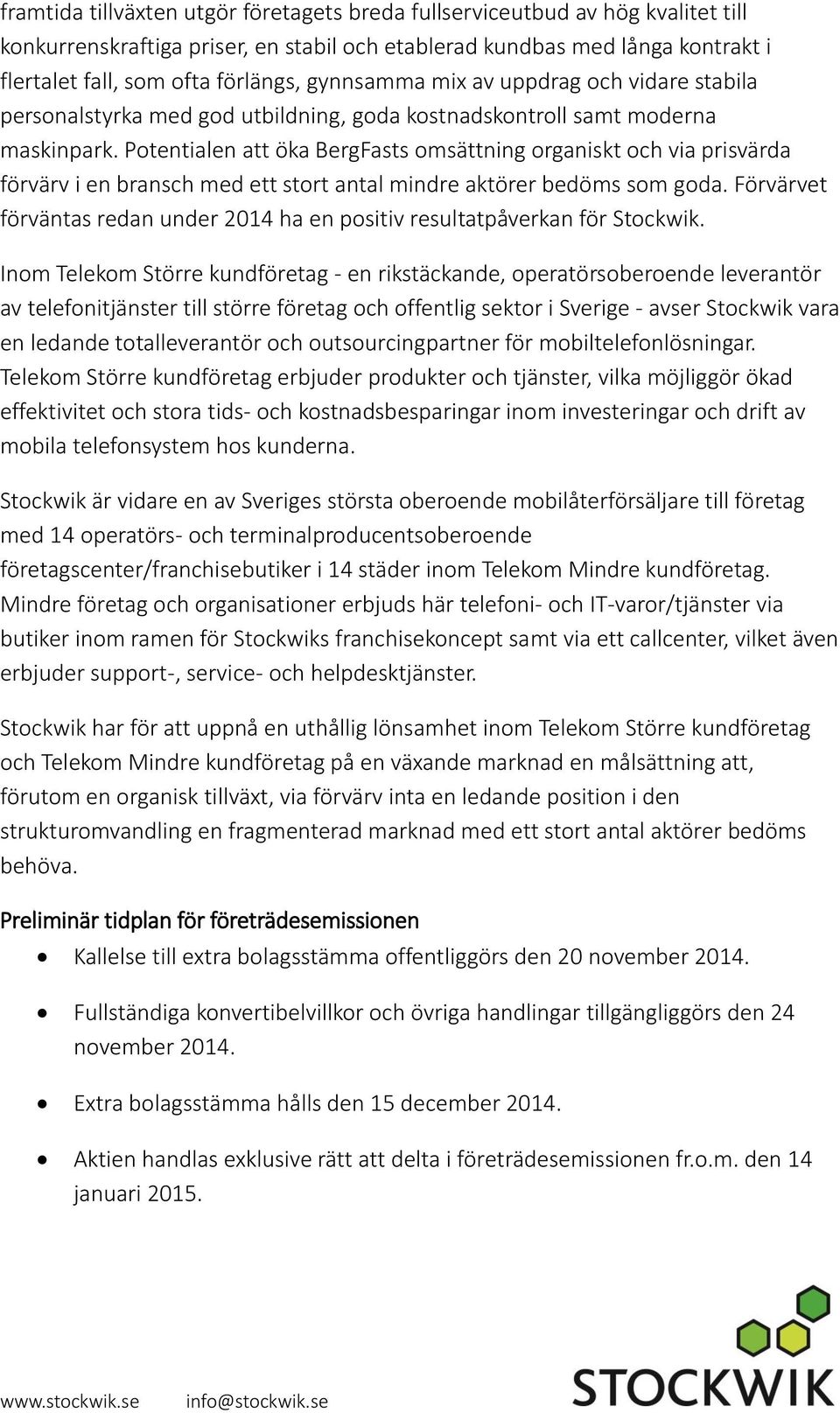 Potentialen att öka BergFasts omsättning organiskt och via prisvärda förvärv i en bransch med ett stort antal mindre aktörer bedöms som goda.