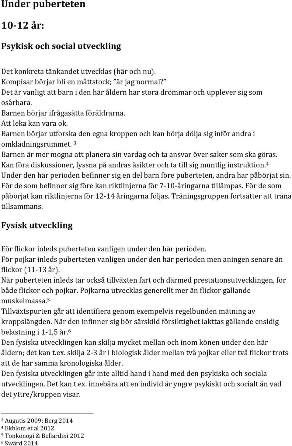 Barnen börjar utforska den egna kroppen och kan börja dölja sig inför andra i omklädningsrummet. 3 Barnen är mer mogna att planera sin vardag och ta ansvar över saker som ska göras.