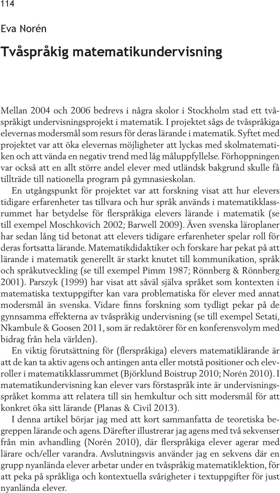 Syftet med projektet var att öka elevernas möjligheter att lyckas med skolmatematiken och att vända en negativ trend med låg måluppfyllelse.