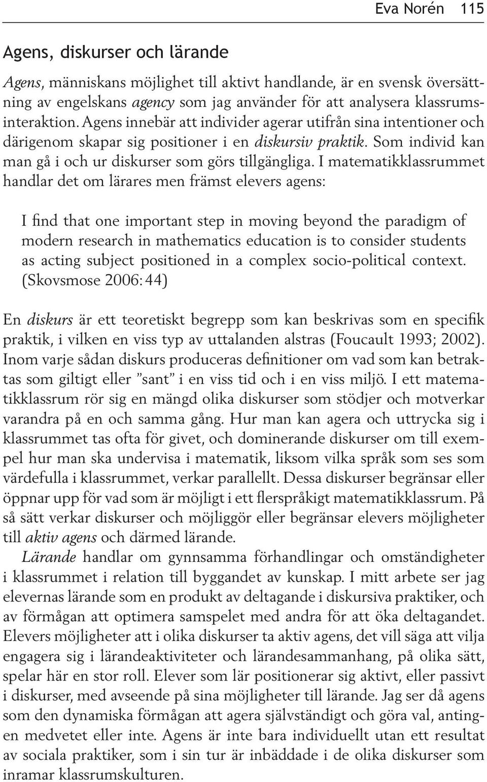 I matematikklassrummet handlar det om lärares men främst elevers agens: I find that one important step in moving beyond the paradigm of modern research in mathematics education is to consider